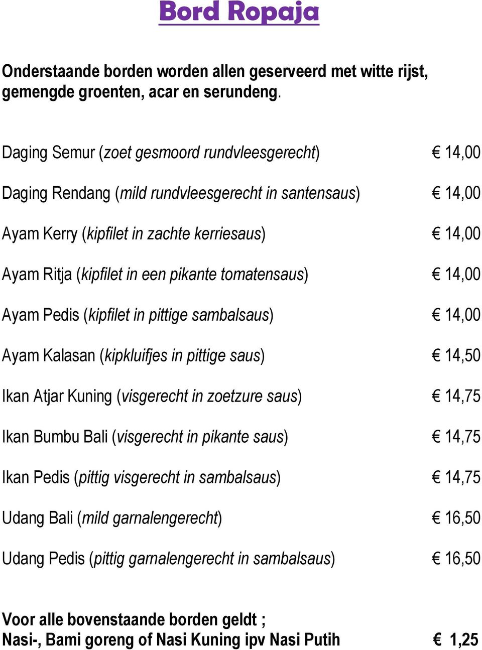 pikante tomatensaus) 14,00 Ayam Pedis (kipfilet in pittige sambalsaus) 14,00 Ayam Kalasan (kipkluifjes in pittige saus) 14,50 Ikan Atjar Kuning (visgerecht in zoetzure saus) 14,75 Ikan Bumbu