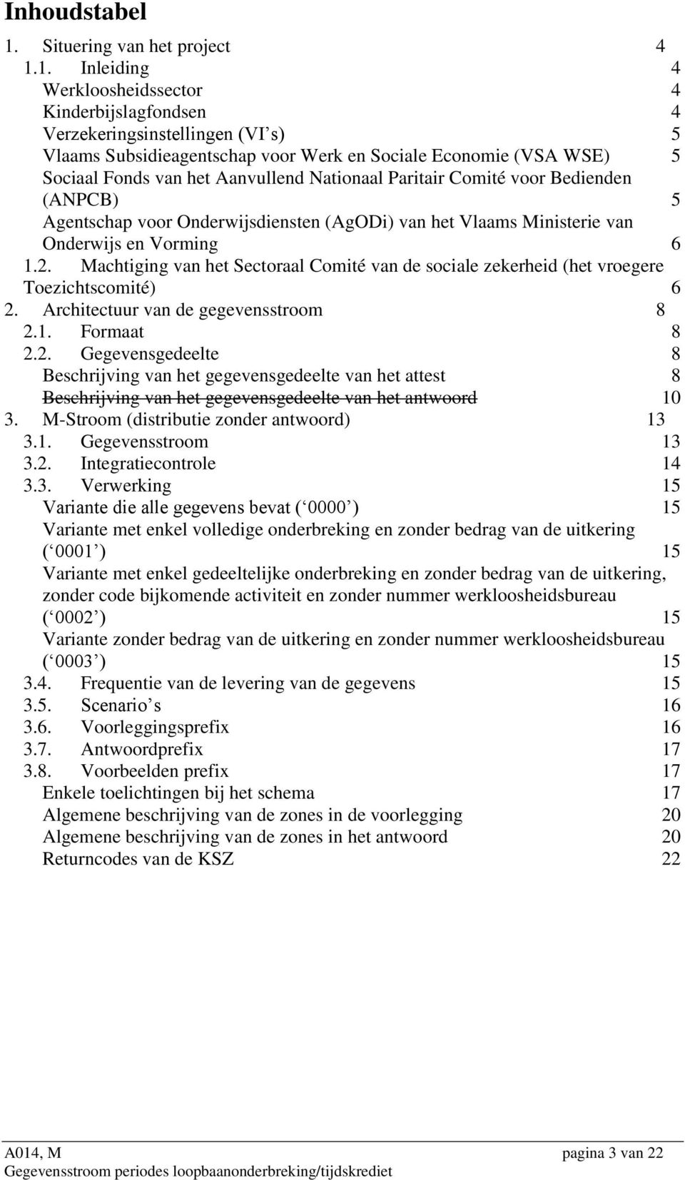 1. Inleiding 4 Werkloosheidssector 4 Kinderbijslagfondsen 4 Verzekeringsinstellingen (VI s) 5 Vlaams Subsidieagentschap voor Werk en Sociale Economie (VSA WSE) 5 Sociaal Fonds van het Aanvullend