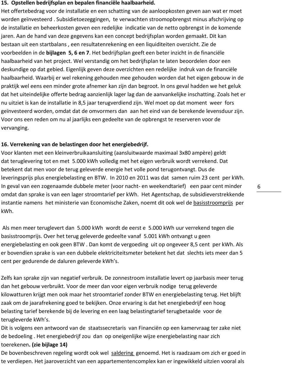 Aan de hand van deze gegevens kan een concept bedrijfsplan worden gemaakt. Dit kan bestaan uit een startbalans, een resultatenrekening en een liquiditeiten overzicht.