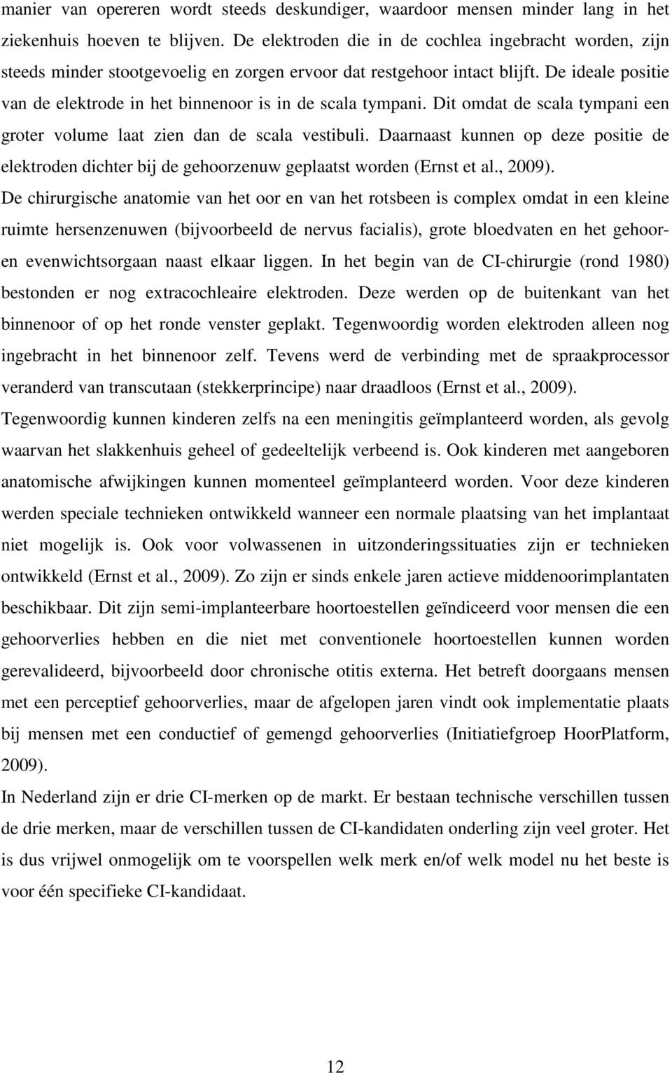 De ideale positie van de elektrode in het binnenoor is in de scala tympani. Dit omdat de scala tympani een groter volume laat zien dan de scala vestibuli.