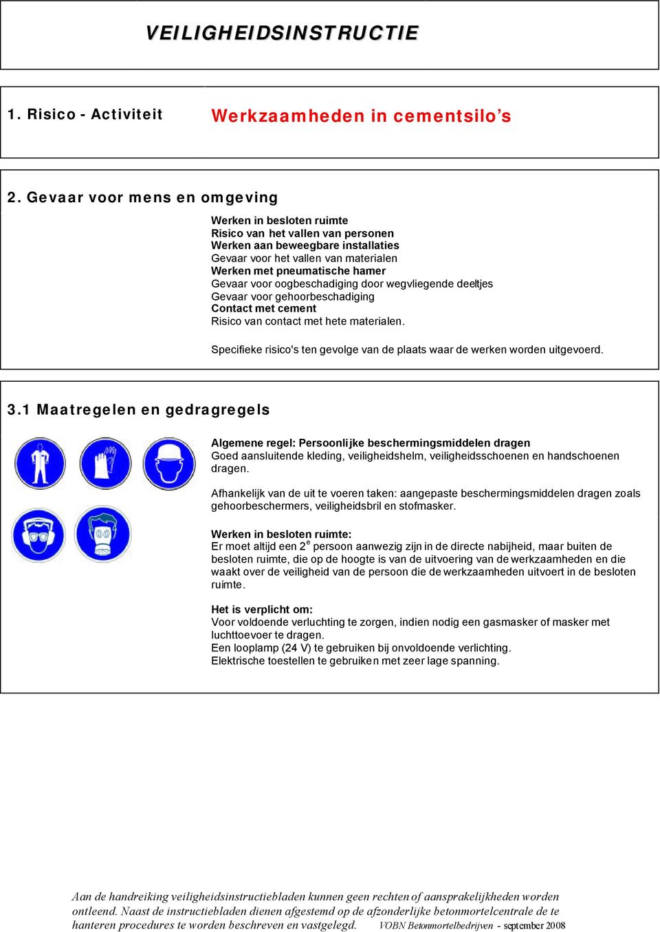 Specifieke risico's ten gevolge van de plaats waar de werken worden uitgevoerd. 3.1 Maatregelen en gedragregels Goed aansluitende kleding, veiligheidshelm, veiligheidsschoenen en handschoenen dragen.