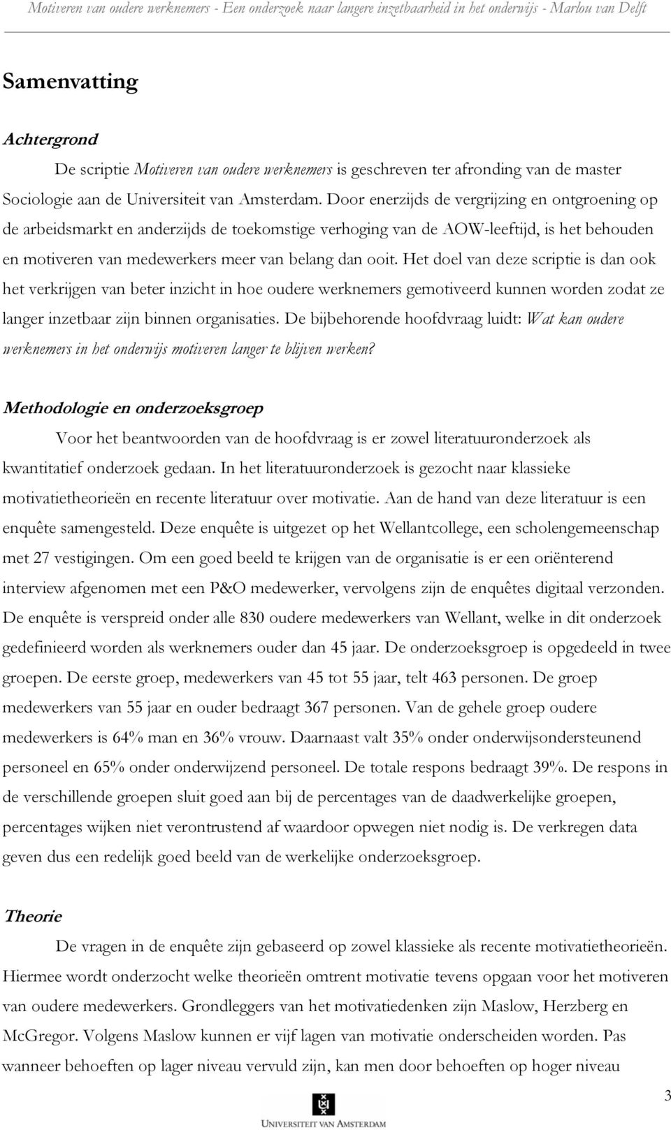 Het doel van deze scriptie is dan ook het verkrijgen van beter inzicht in hoe oudere werknemers gemotiveerd kunnen worden zodat ze langer inzetbaar zijn binnen organisaties.