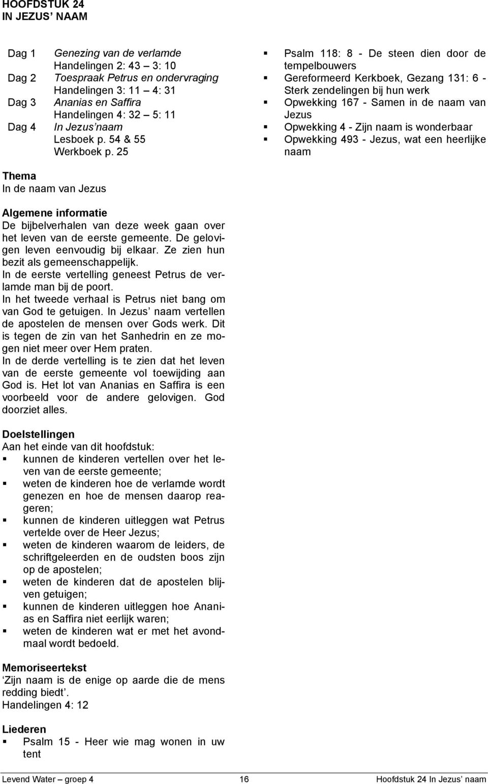 25 Psalm 118: 8 - De steen dien door de tempelbouwers Gereformeerd Kerkboek, Gezang 131: 6 - Sterk zendelingen bij hun werk Opwekking 167 - Samen in de naam van Jezus Opwekking 4 - Zijn naam is