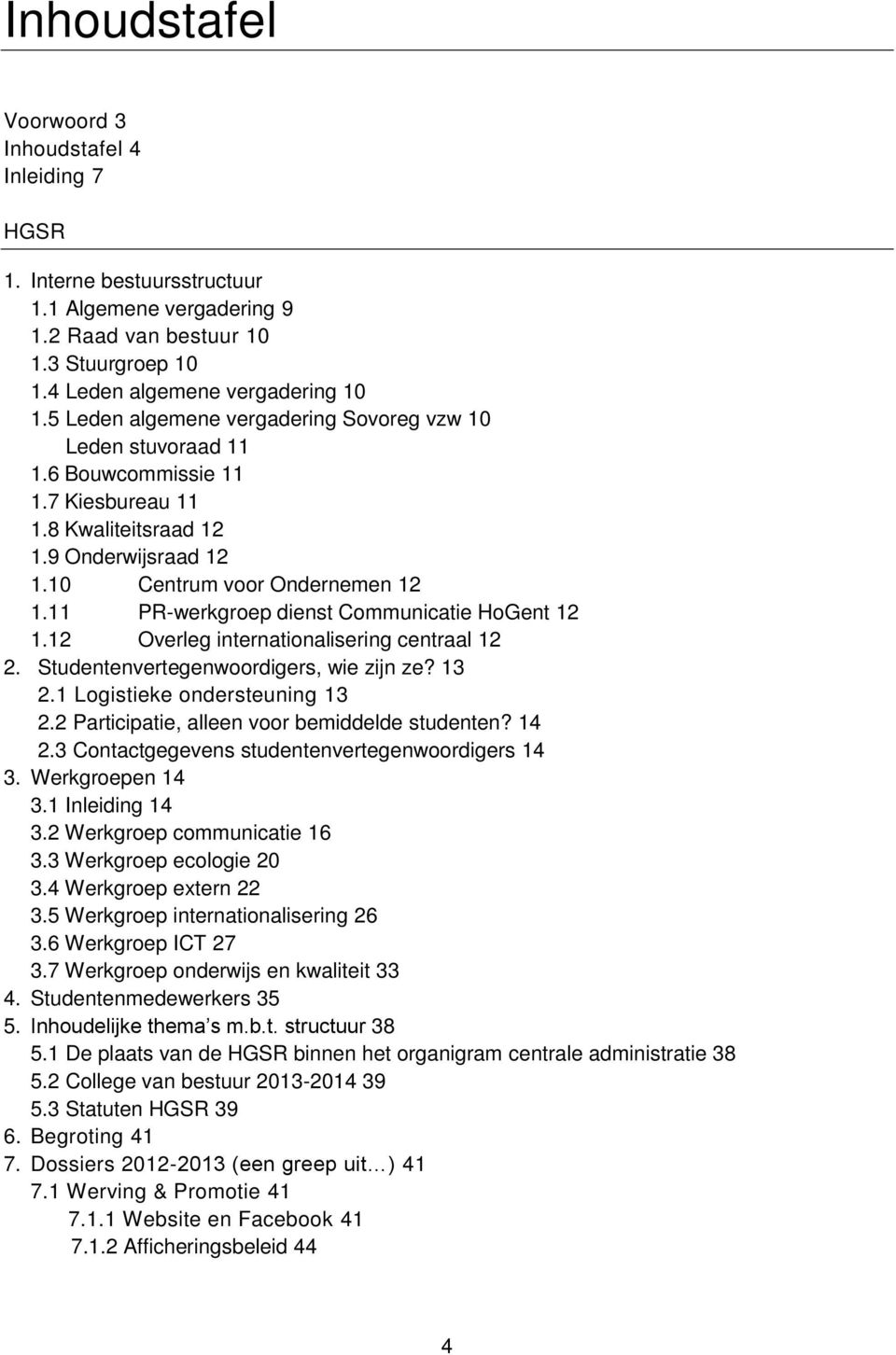 11 PR-werkgroep dienst Communicatie HoGent 12 1.12 Overleg internationalisering centraal 12 2. Studentenvertegenwoordigers, wie zijn ze? 13 2.1 Logistieke ondersteuning 13 2.