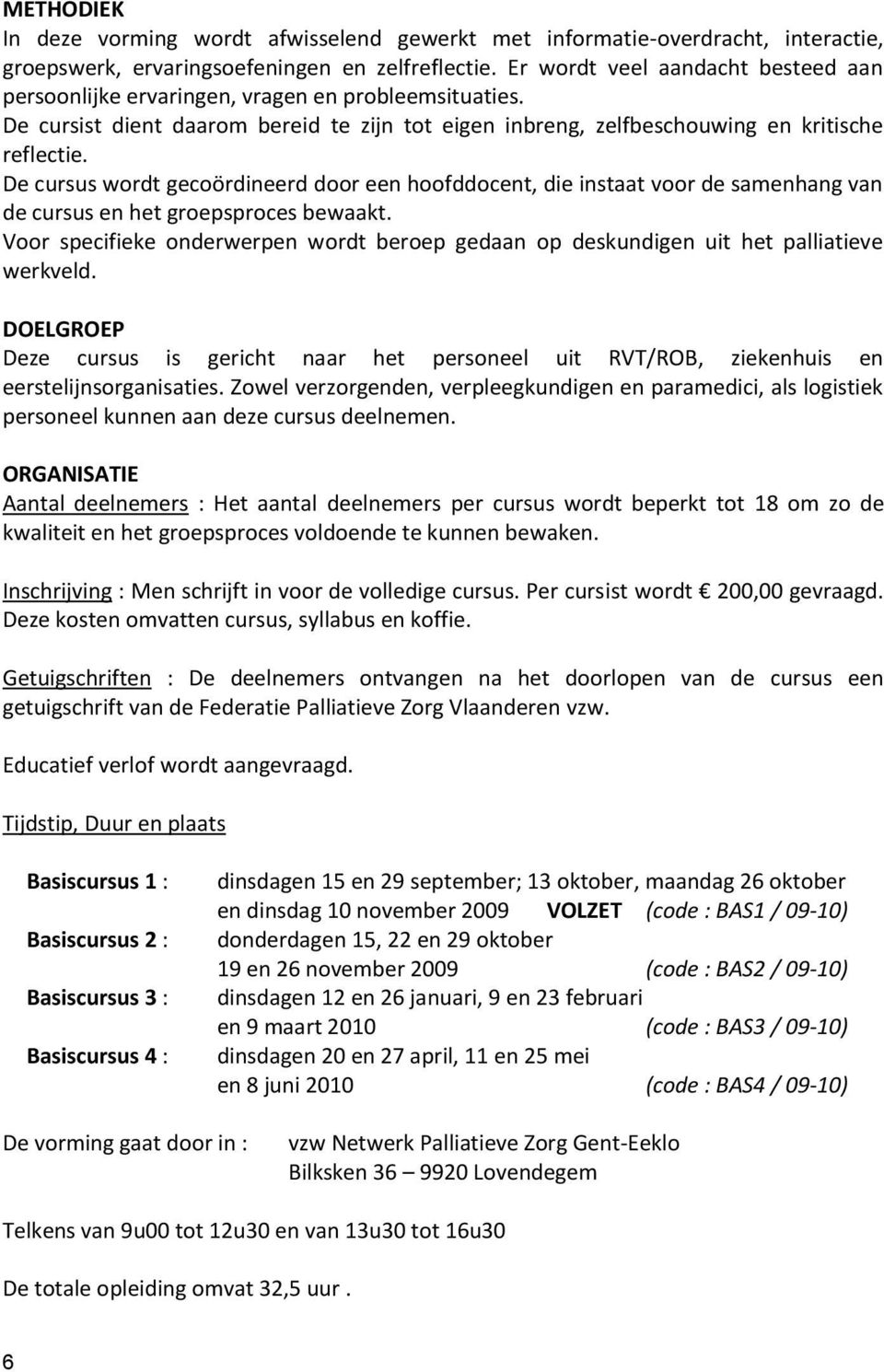 De cursus wordt gecoördineerd door een hoofddocent, die instaat voor de samenhang van de cursus en het groepsproces bewaakt.