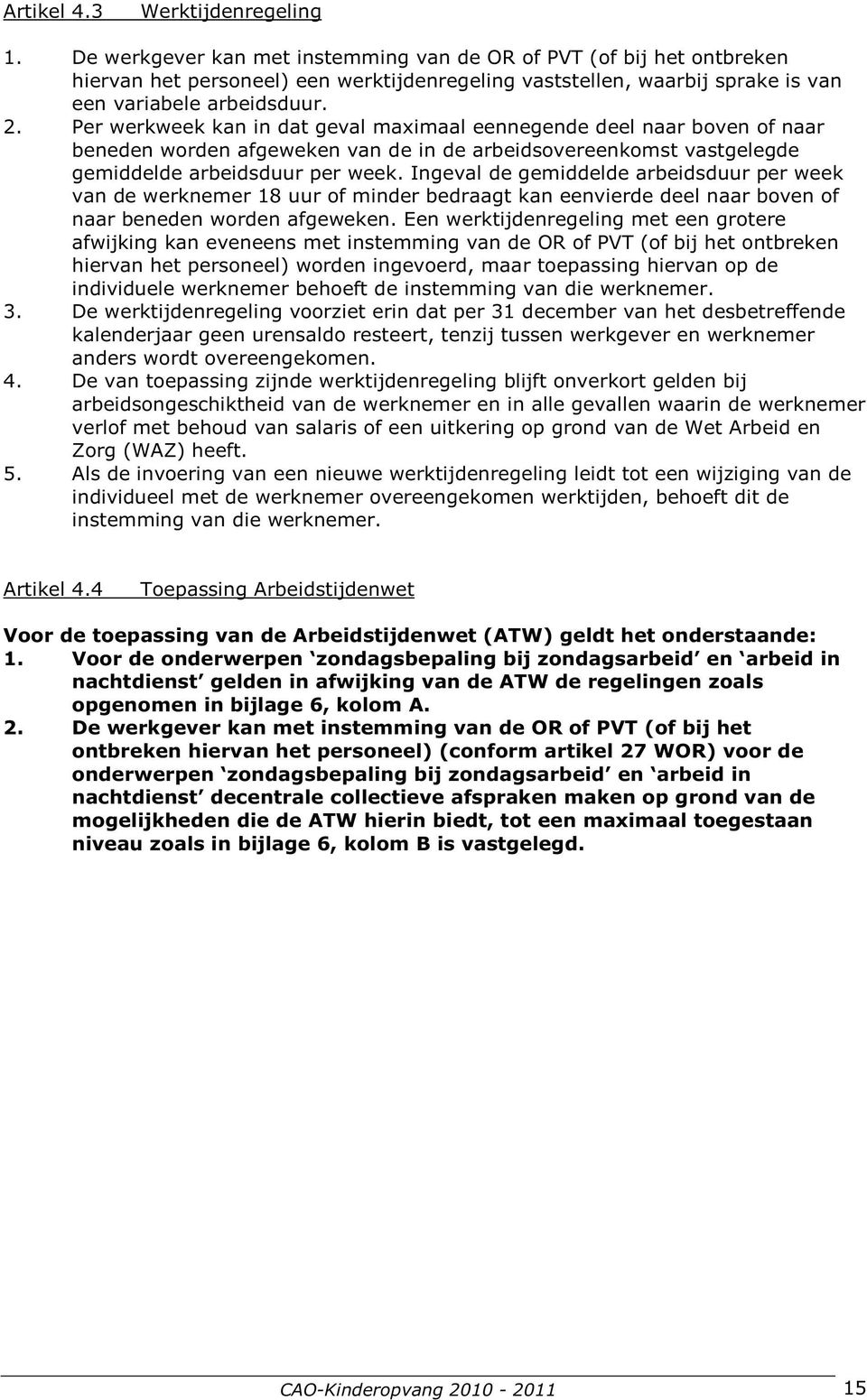 Per werkweek kan in dat geval maximaal eennegende deel naar boven of naar beneden worden afgeweken van de in de arbeidsovereenkomst vastgelegde gemiddelde arbeidsduur per week.