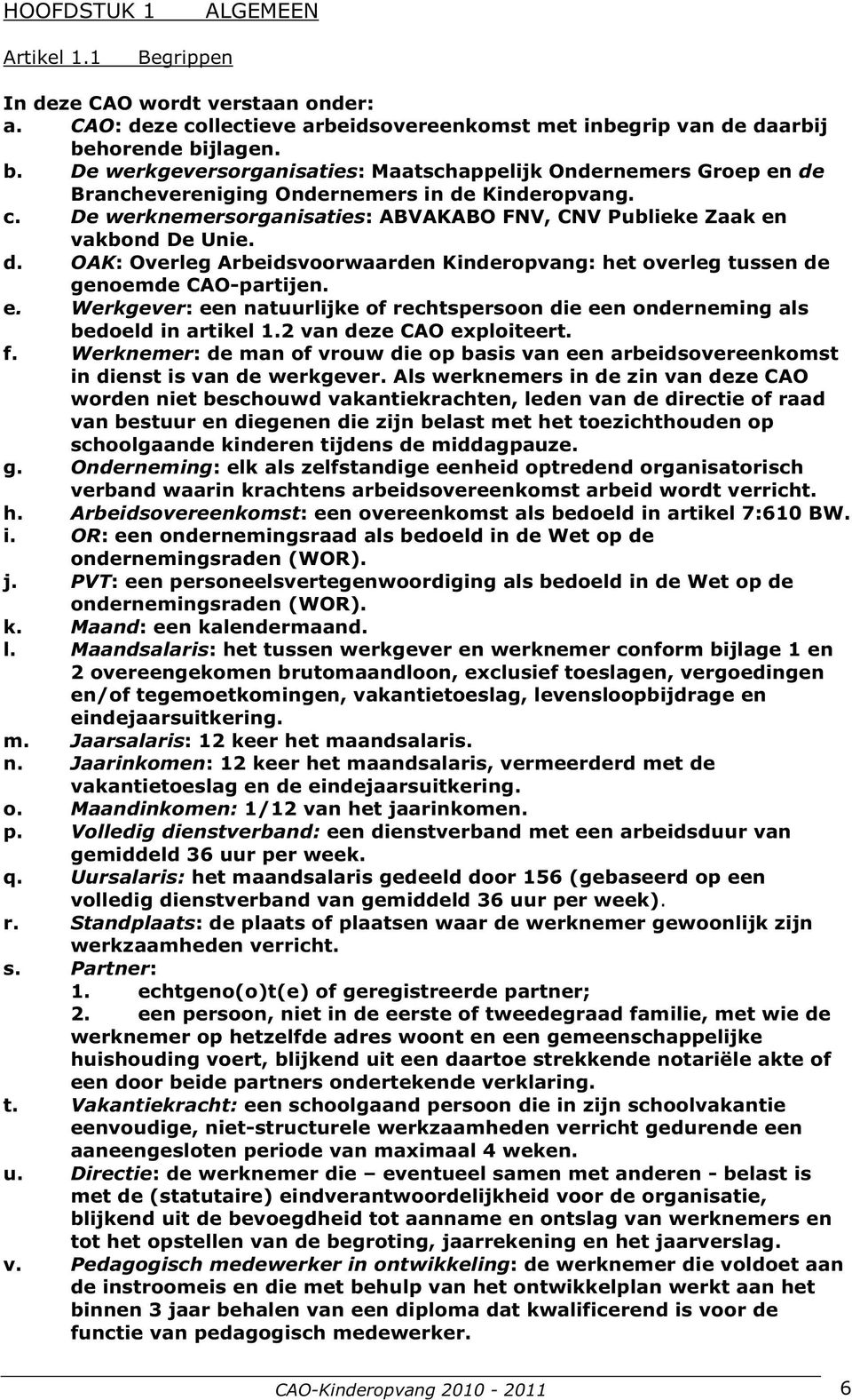 De werknemersorganisaties: ABVAKABO FNV, CNV Publieke Zaak en vakbond De Unie. d. OAK: Overleg Arbeidsvoorwaarden Kinderopvang: het overleg tussen de genoemde CAO-partijen. e. Werkgever: een natuurlijke of rechtspersoon die een onderneming als bedoeld in artikel 1.