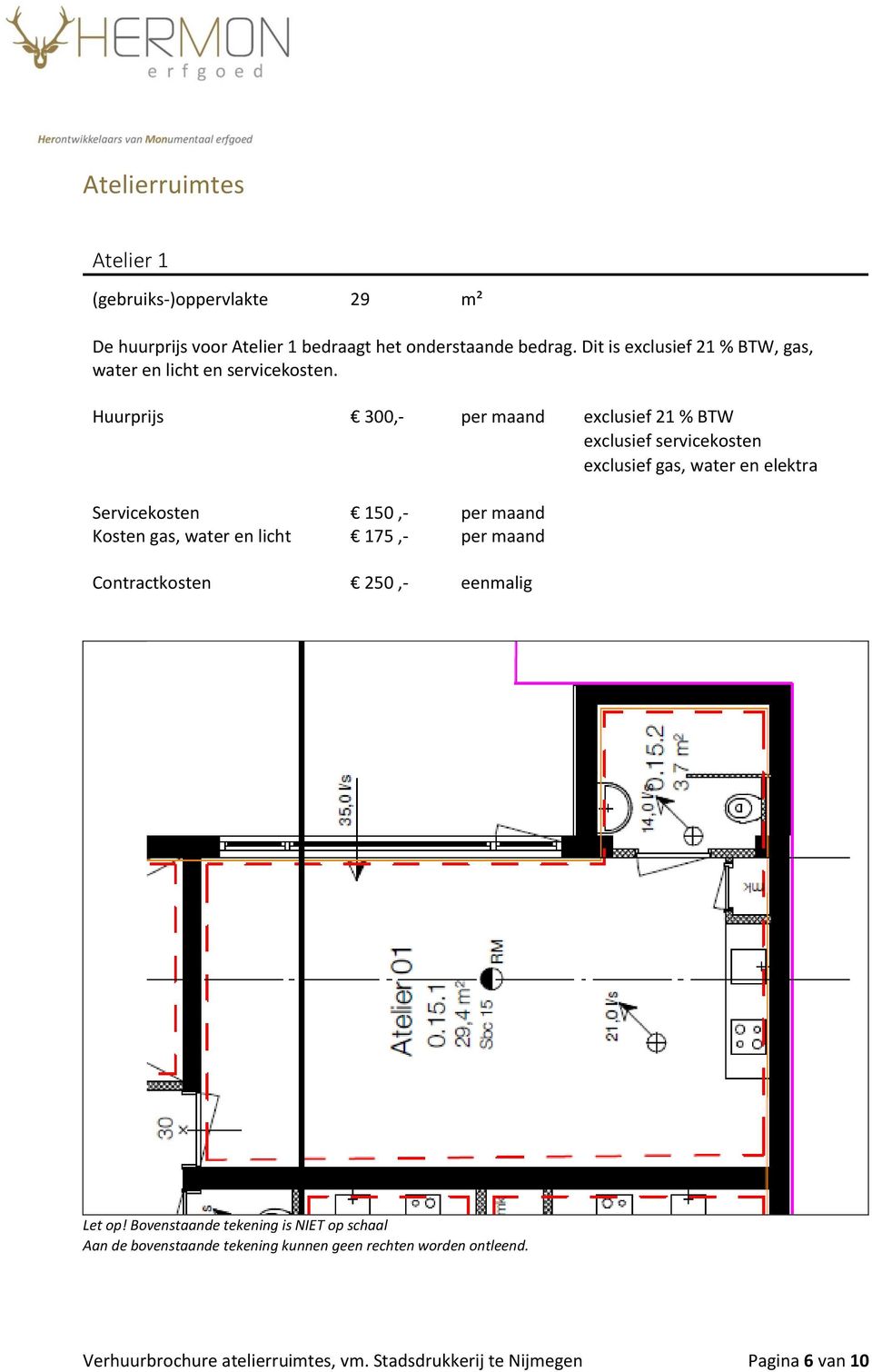 Huurprijs 300,- per maand exclusief 21 % BTW exclusief servicekosten exclusief gas, water en elektra Servicekosten 150,- per