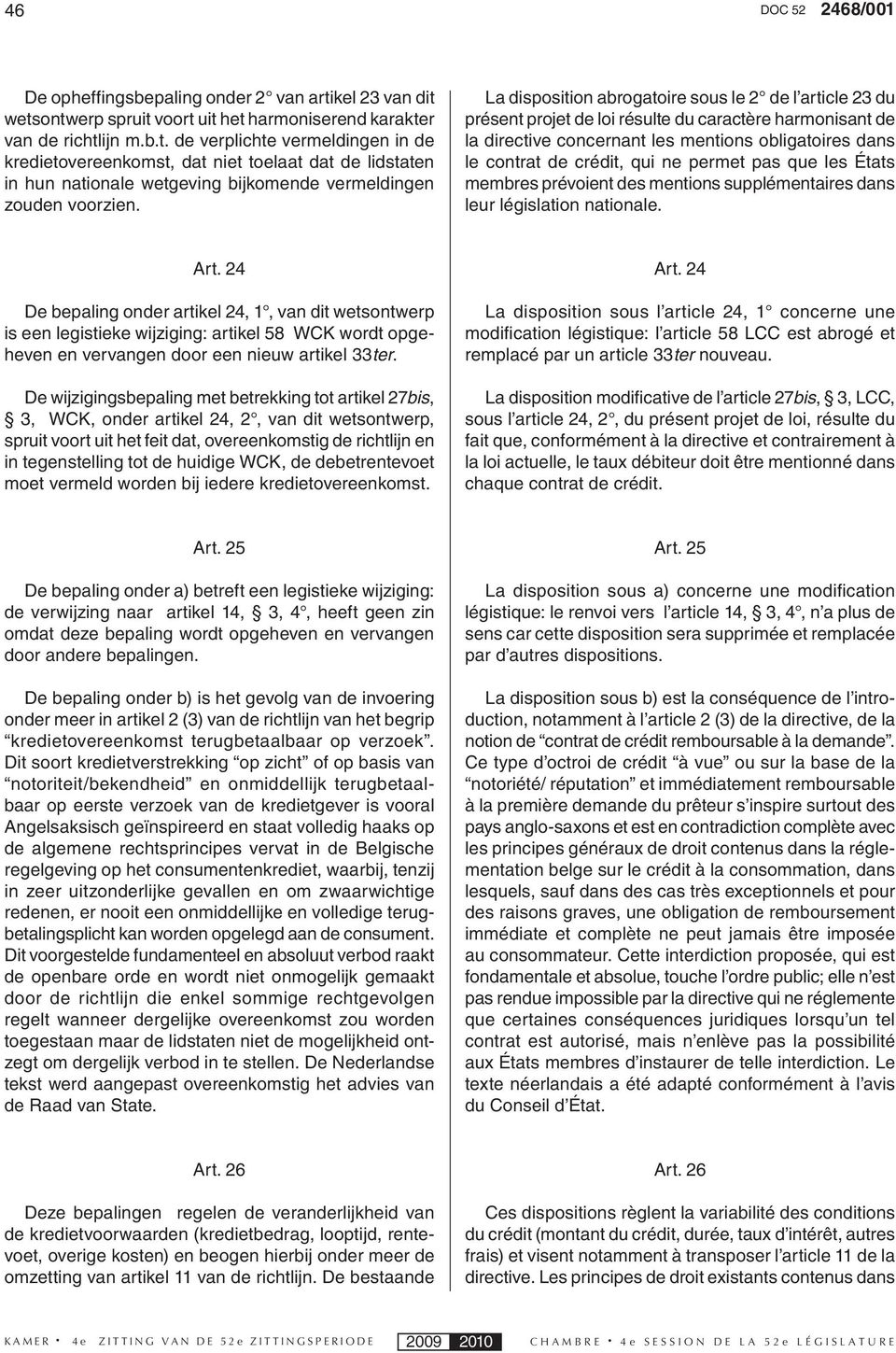 La disposition abrogatoire sous le 2 de l article 23 du présent projet de loi résulte du caractère harmonisant de la directive concernant les mentions obligatoires dans le contrat de crédit, qui ne