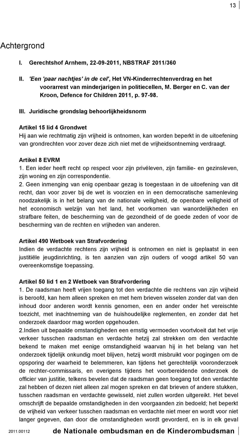 Juridische grondslag behoorlijkheidsnorm Artikel 15 lid 4 Grondwet Hij aan wie rechtmatig zijn vrijheid is ontnomen, kan worden beperkt in de uitoefening van grondrechten voor zover deze zich niet