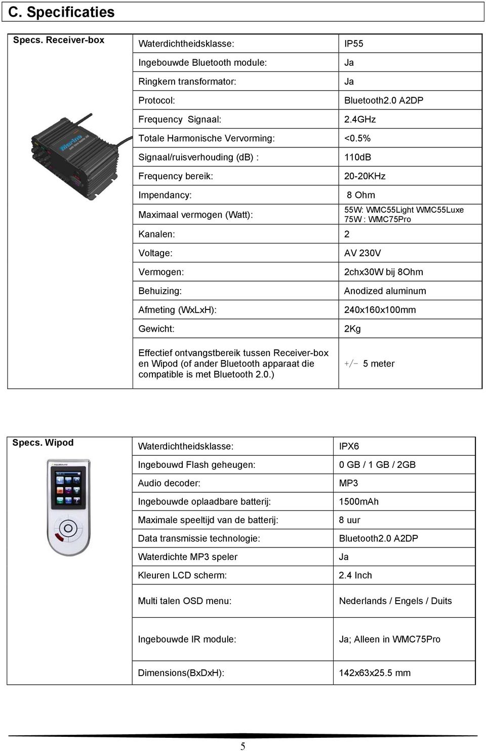 5% Signaal/ruisverhouding (db) : Frequency bereik: 110dB 20-20KHz Impendancy: 8 Ohm 55W: WMC55Light WMC55Luxe Maximaal vermogen (Watt): 75W : WMC75Pro Kanalen: 2 Voltage: Vermogen: Behuizing: