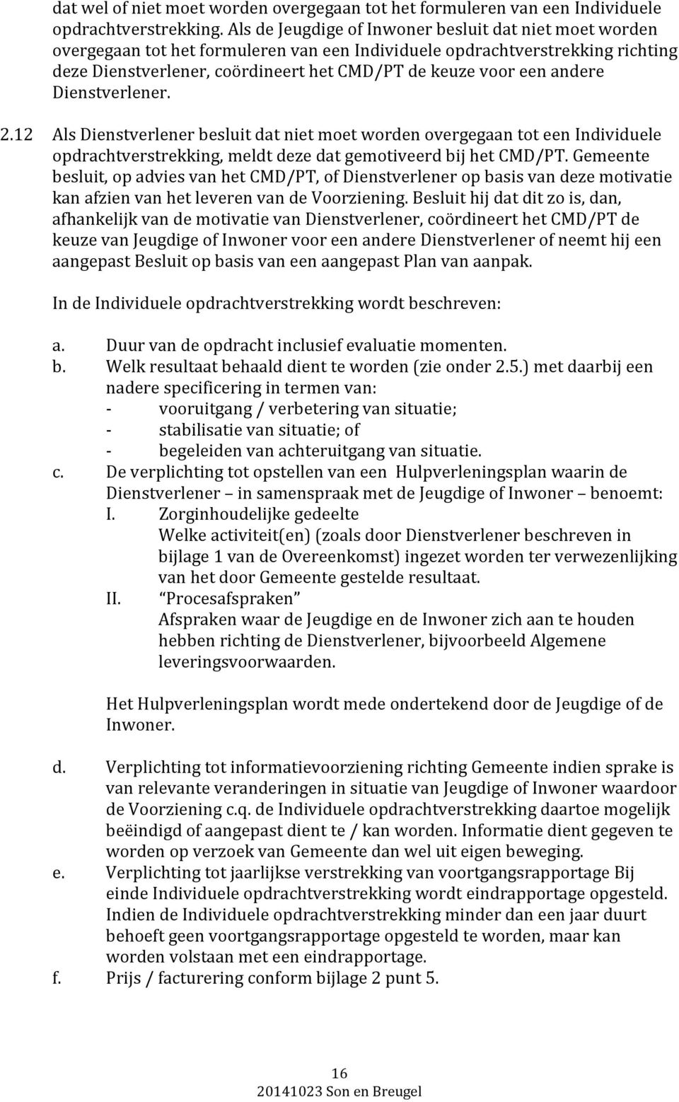 andere Dienstverlener. 2.12 Als Dienstverlener besluit dat niet moet worden overgegaan tot een Individuele opdrachtverstrekking, meldt deze dat gemotiveerd bij het CMD/PT.