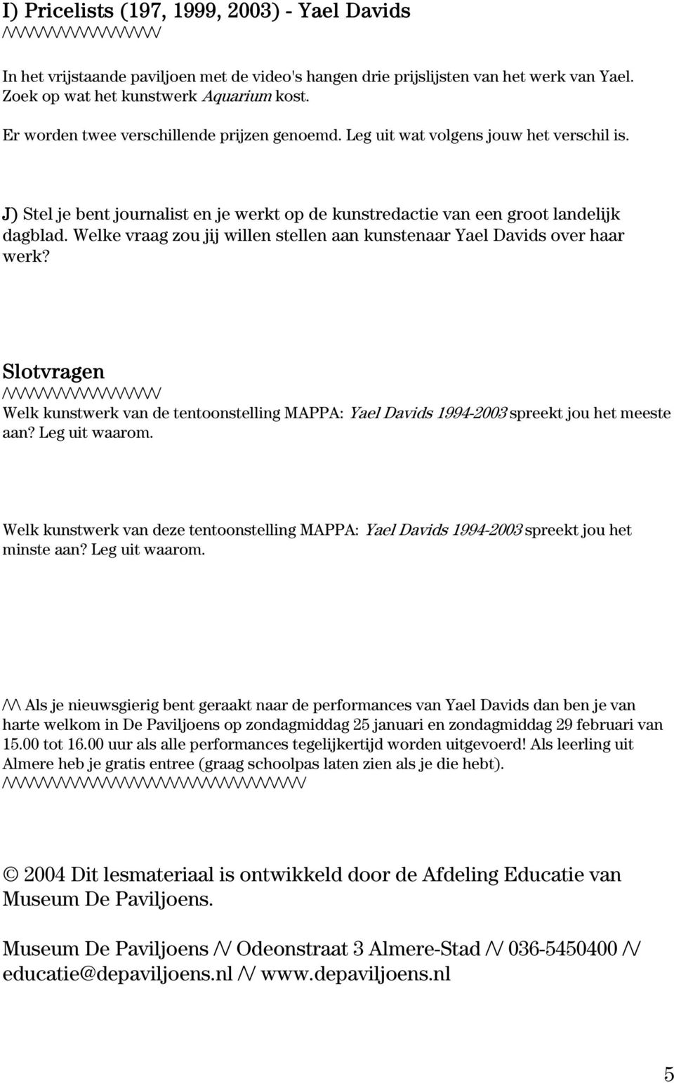 Welke vraag zou jij willen stellen aan kunstenaar Yael Davids over haar werk? Slotvragen Welk kunstwerk van de tentoonstelling MAPPA: Yael Davids 1994-2003 spreekt jou het meeste aan? Leg uit waarom.