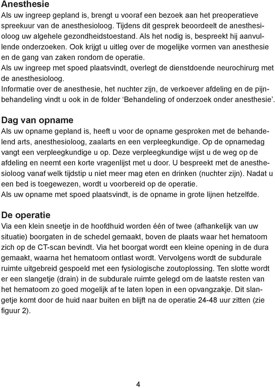 Ook krijgt u uitleg over de mogelijke vormen van anesthesie en de gang van zaken rondom de operatie. Als uw ingreep met spoed plaatsvindt, overlegt de dienstdoende neurochirurg met de anesthesioloog.