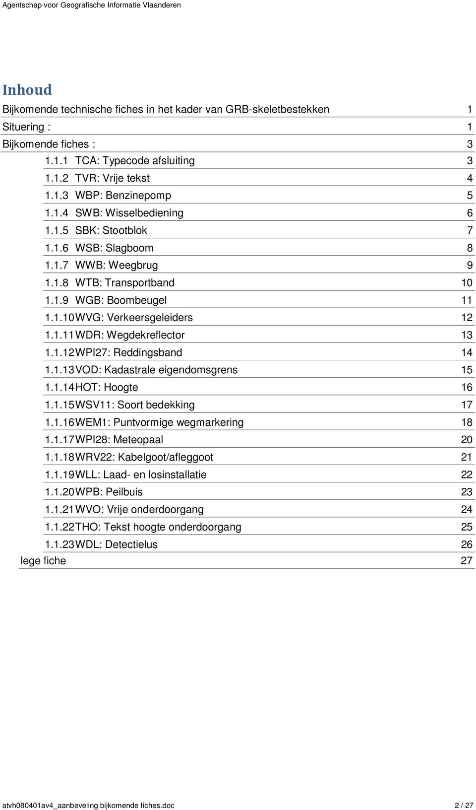 1.13 VOD: Kadastrale eigendmsgrens 15 1.1.14 HOT: Hgte 16 1.1.15 WSV11: Srt bedekking 17 1.1.16 WEM1: Puntvrmige wegmarkering 18 1.1.17 WPI28: Metepaal 20 1.1.18 WRV22: Kabelgt/afleggt 21 1.1.19 WLL: Laad- en lsinstallatie 22 1.