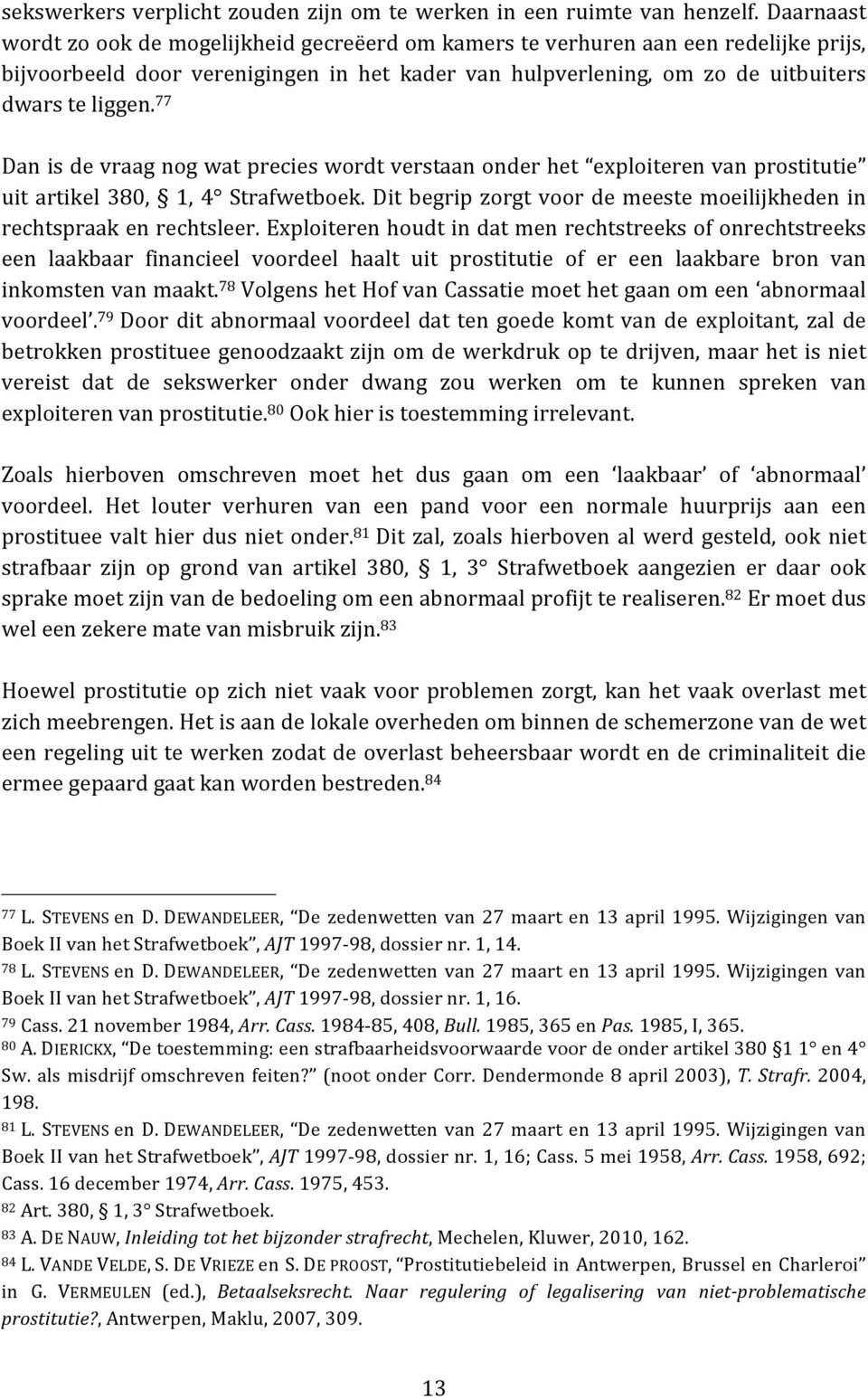 77 Dan is de vraag nog wat precies wordt verstaan onder het exploiteren van prostitutie uit artikel 380, 1, 4 Strafwetboek. Dit begrip zorgt voor de meeste moeilijkheden in rechtspraak en rechtsleer.