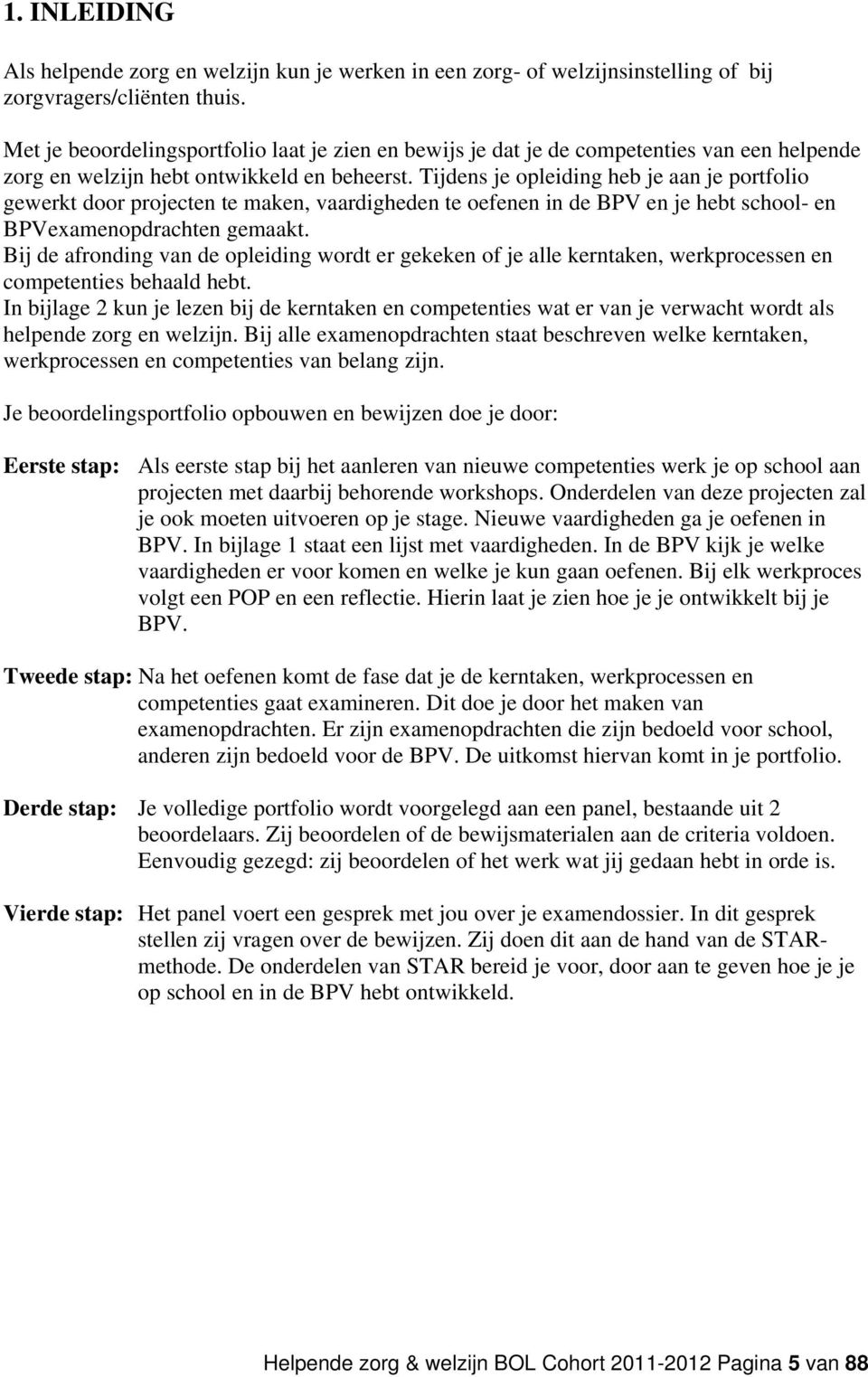 Tijdens je opleiding heb je aan je portfolio gewerkt door projecten te maken, vaardigheden te oefenen in de BPV en je hebt school- en BPVexamenopdrachten gemaakt.