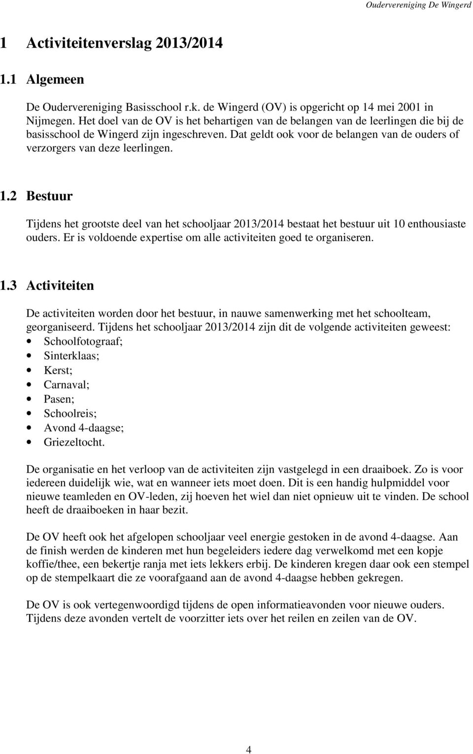 Dat geldt ook voor de belangen van de ouders of verzorgers van deze leerlingen. 1.2 Bestuur Tijdens het grootste deel van het schooljaar 2013/2014 bestaat het bestuur uit 10 enthousiaste ouders.