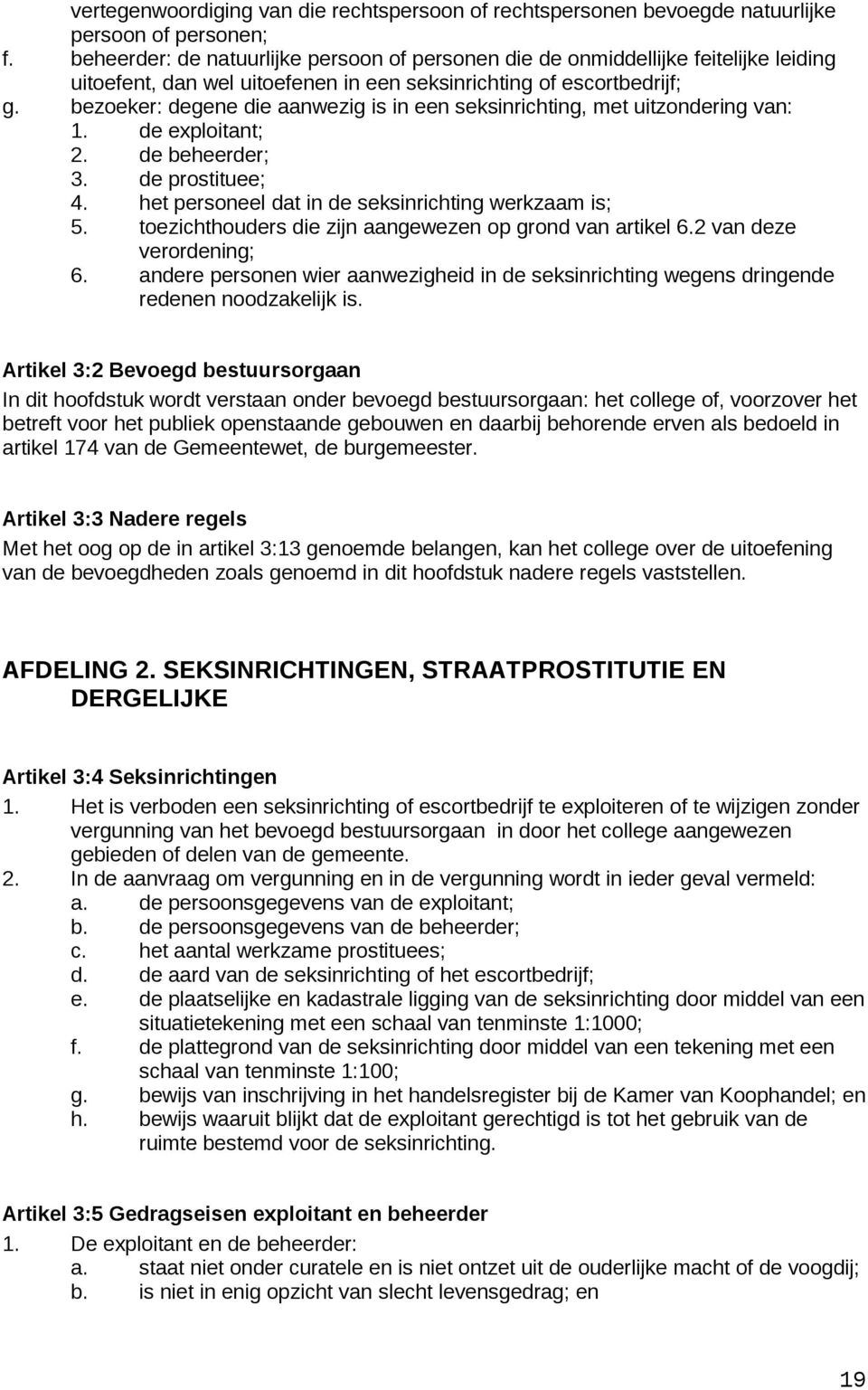 bezoeker: degene die aanwezig is in een seksinrichting, met uitzondering van: 1. de exploitant; 2. de beheerder; 3. de prostituee; 4. het personeel dat in de seksinrichting werkzaam is; 5.