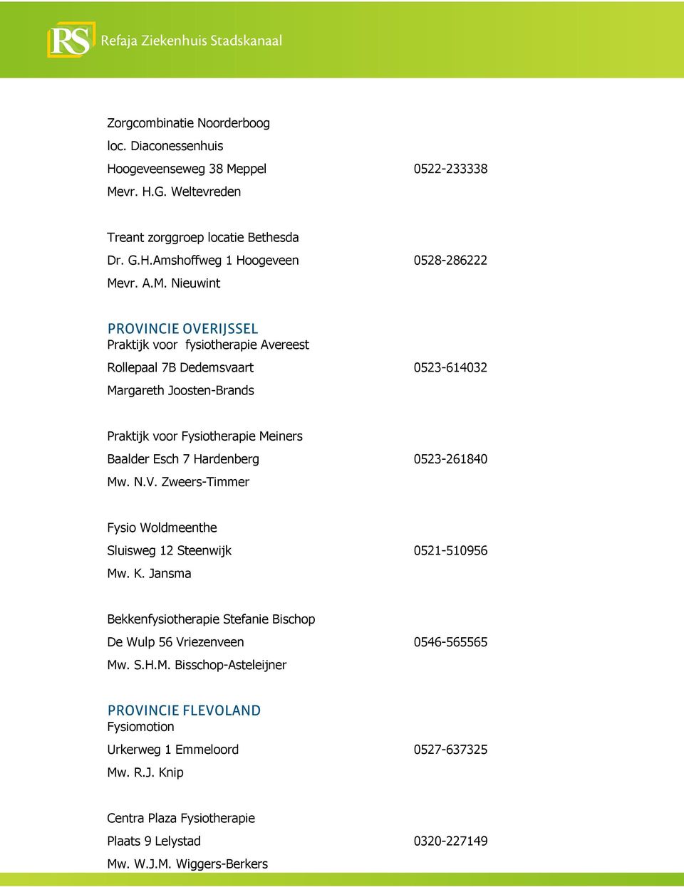 Hardenberg 0523-261840 Mw. N.V. Zweers-Timmer Fysio Woldmeenthe Sluisweg 12 Steenwijk 0521-510956 Mw. K. Jansma Bekkenfysiotherapie Stefanie Bischop De Wulp 56 Vriezenveen 0546-565565 Mw.