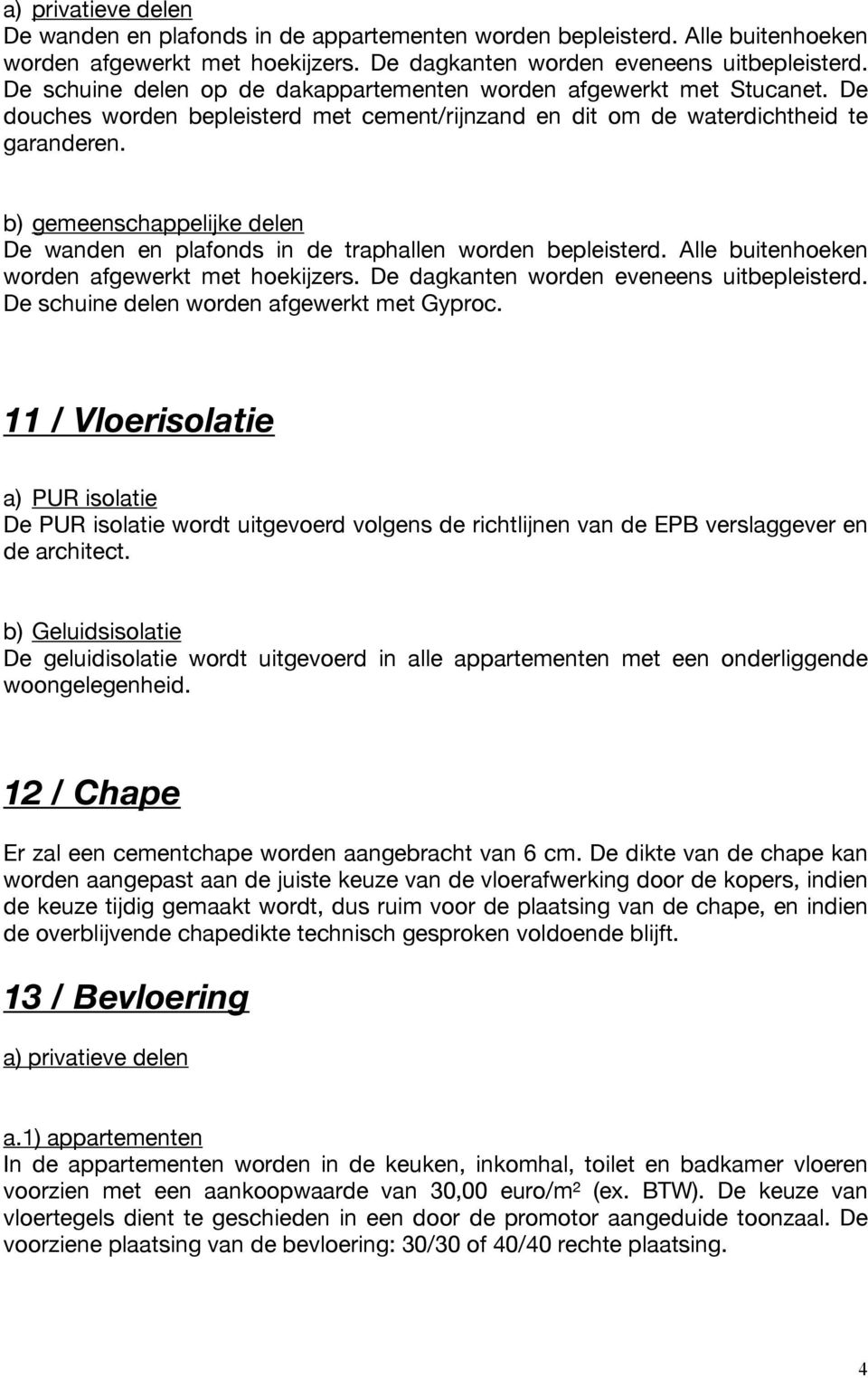 b) gemeenschappelijke delen De wanden en plafonds in de traphallen worden bepleisterd. Alle buitenhoeken worden afgewerkt met hoekijzers. De dagkanten worden eveneens uitbepleisterd.