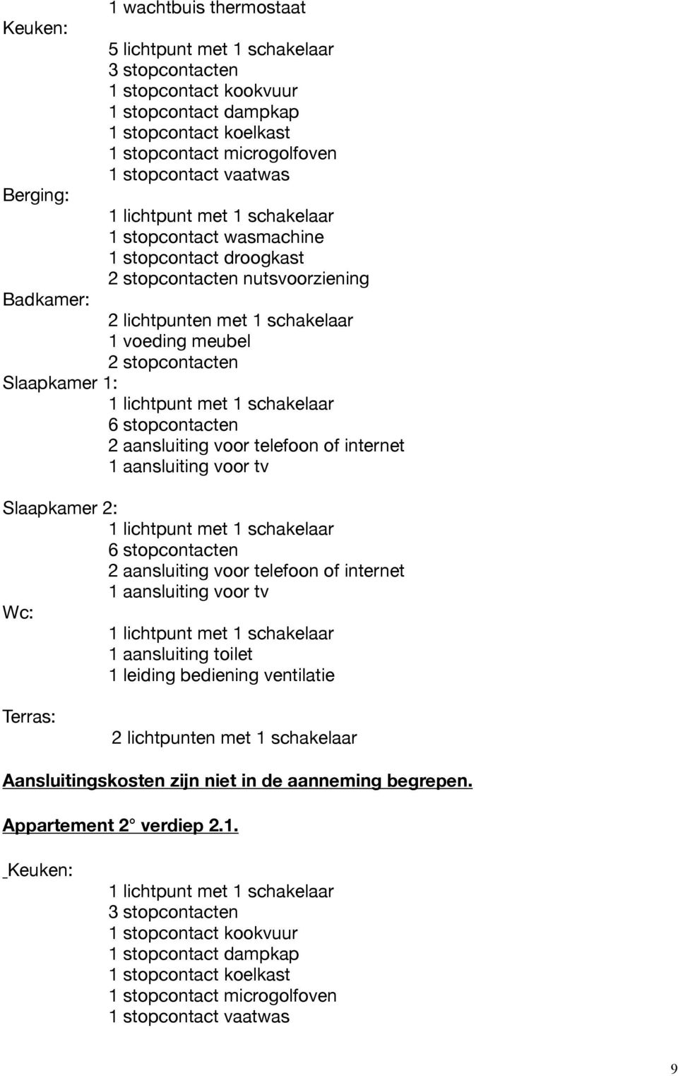 Slaapkamer 1: 6 stopcontacten Slaapkamer 2: 6 stopcontacten Wc: 1 aansluiting toilet 1 leiding bediening ventilatie Terras: Aansluitingskosten zijn niet in de aanneming