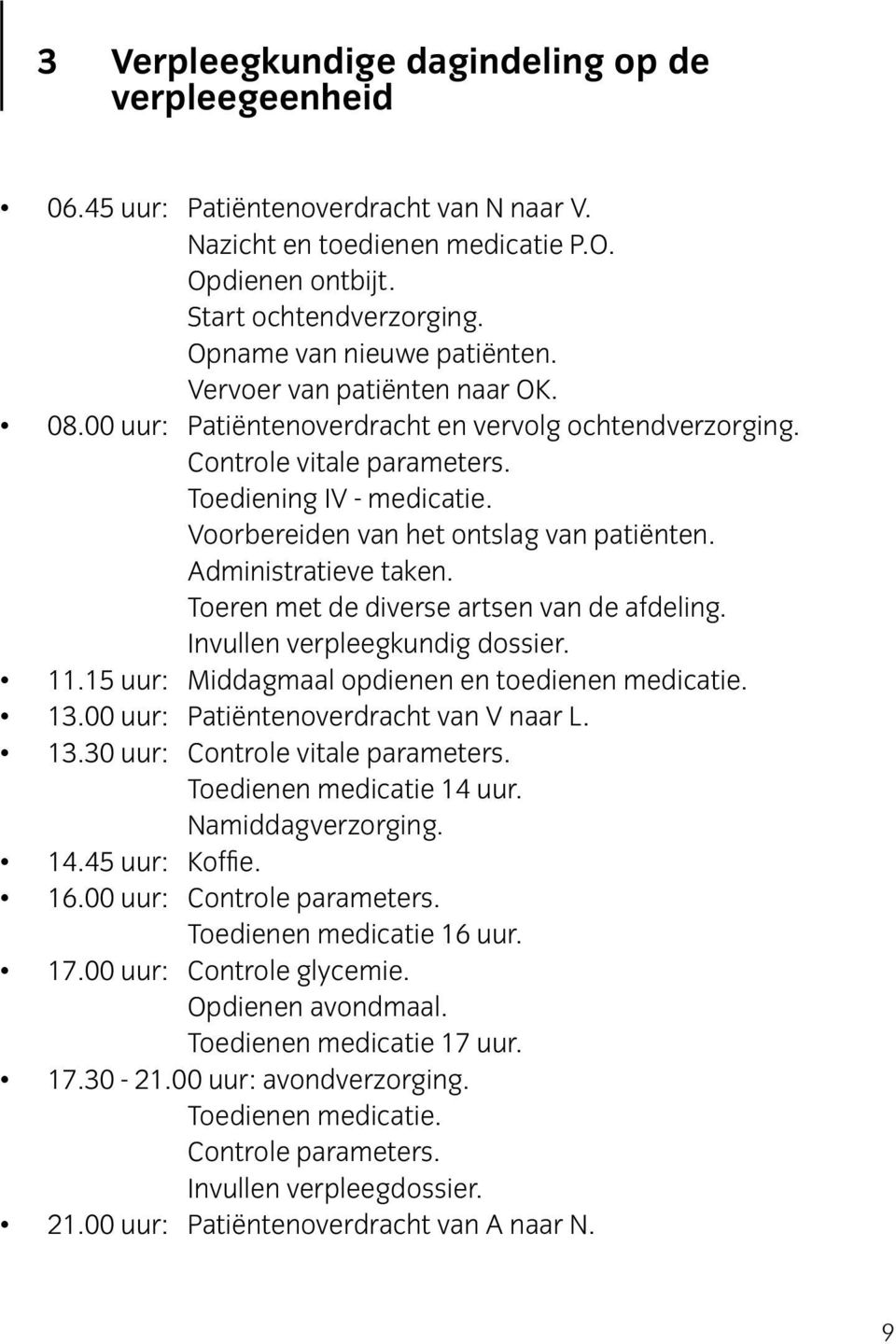 Voorbereiden van het ontslag van patiënten. Administratieve taken. Toeren met de diverse artsen van de afdeling. Invullen verpleegkundig dossier. 11.15 uur: Middagmaal opdienen en toedienen medicatie.