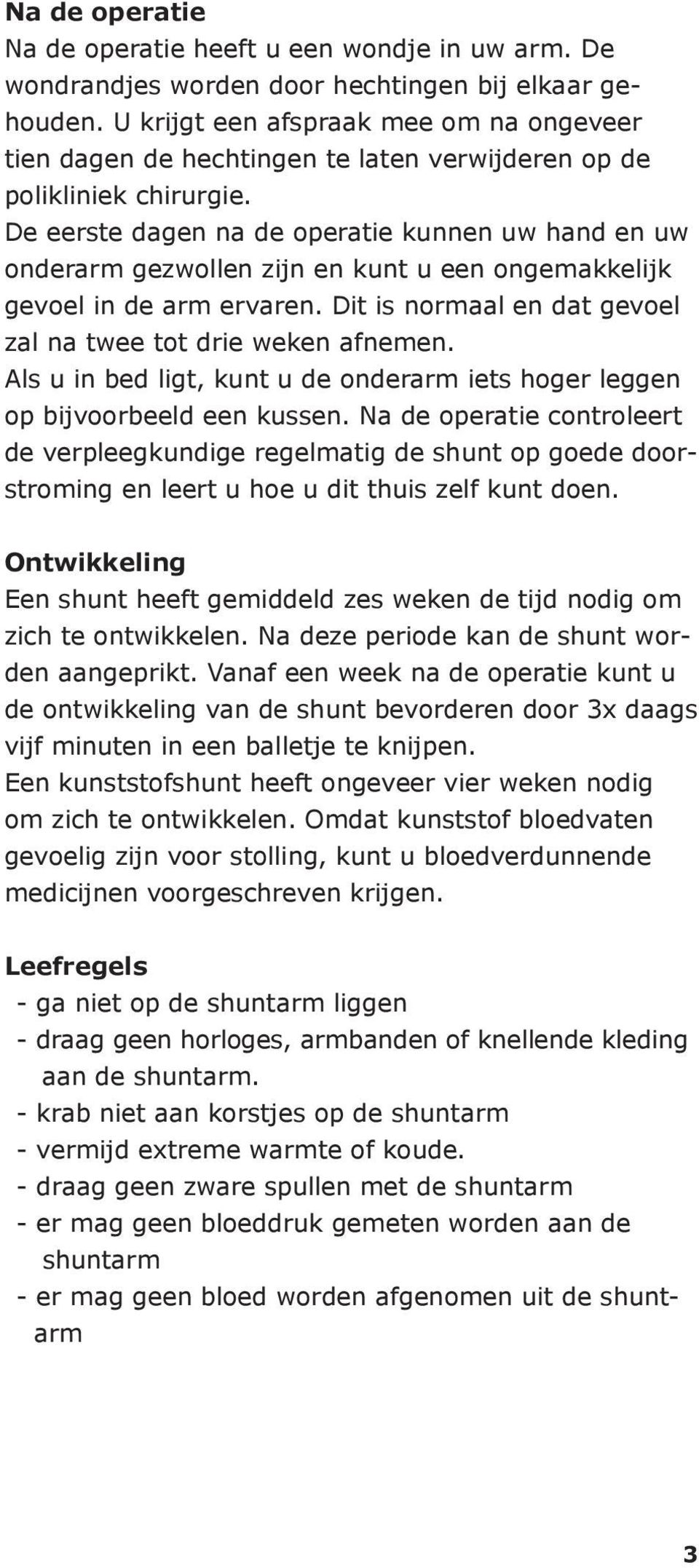 De eerste dagen na de operatie kunnen uw hand en uw onderarm gezwollen zijn en kunt u een ongemakkelijk gevoel in de arm ervaren. Dit is normaal en dat gevoel zal na twee tot drie weken afnemen.