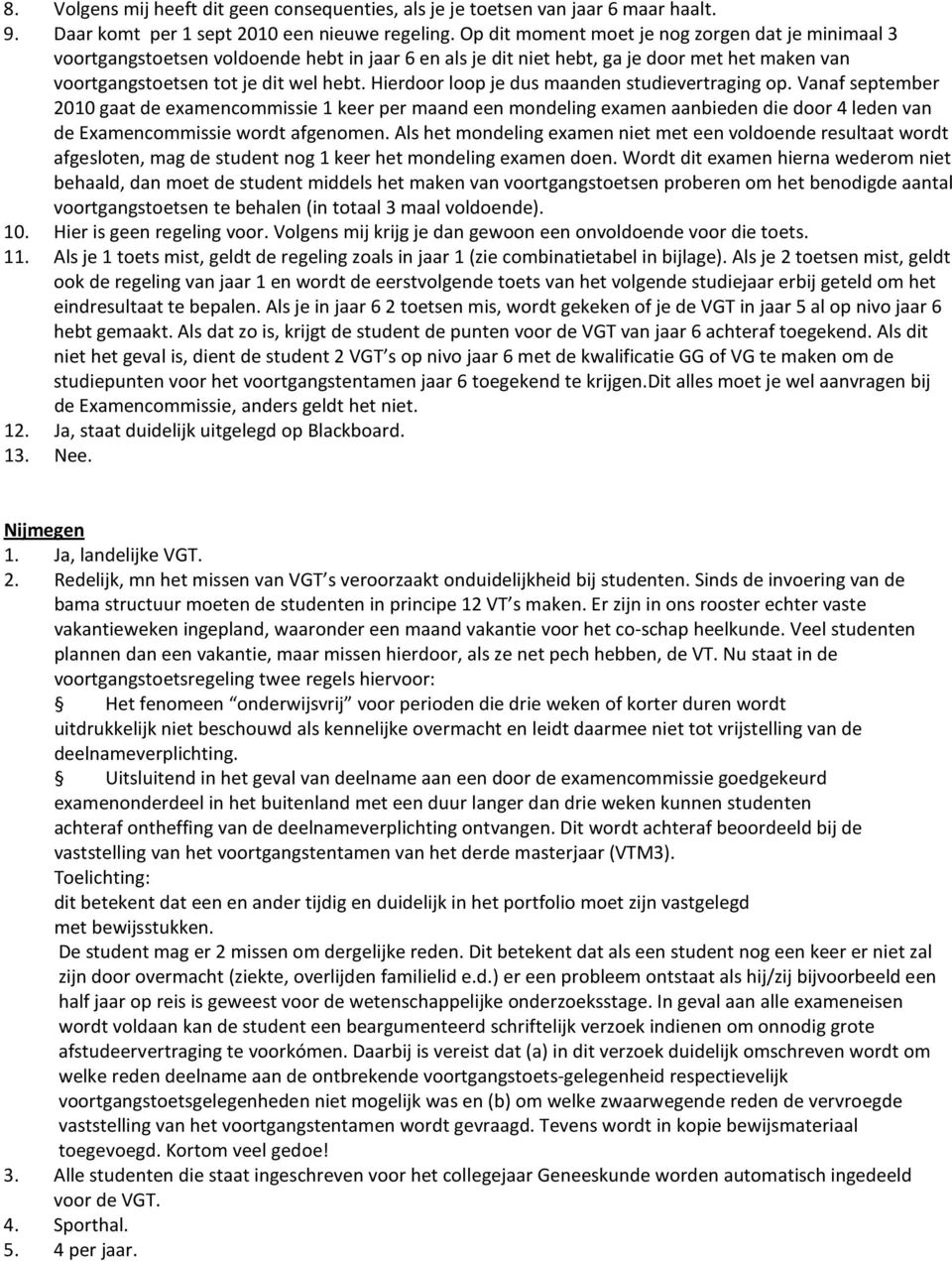 Hierdoor loop je dus maanden studievertraging op. Vanaf september 2010 gaat de examencommissie 1 keer per maand een mondeling examen aanbieden die door 4 leden van de Examencommissie wordt afgenomen.