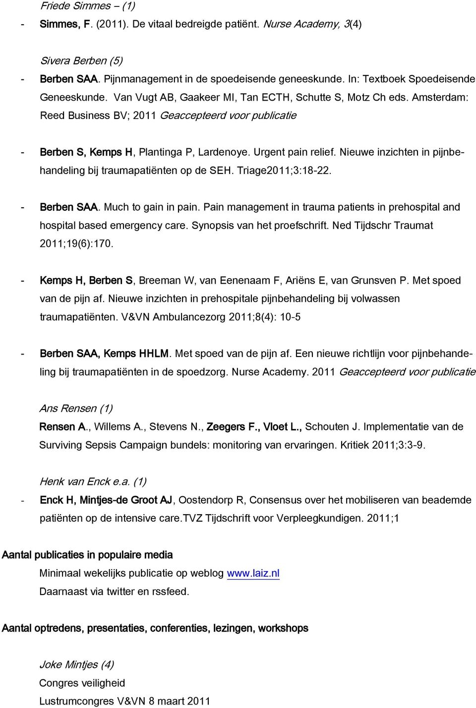 Amsterdam: Reed Business BV; 2011 Geaccepteerd voor publicatie - Berben S, Kemps H, Plantinga P, Lardenoye. Urgent pain relief. Nieuwe inzichten in pijnbehandeling bij traumapatiënten op de SEH.