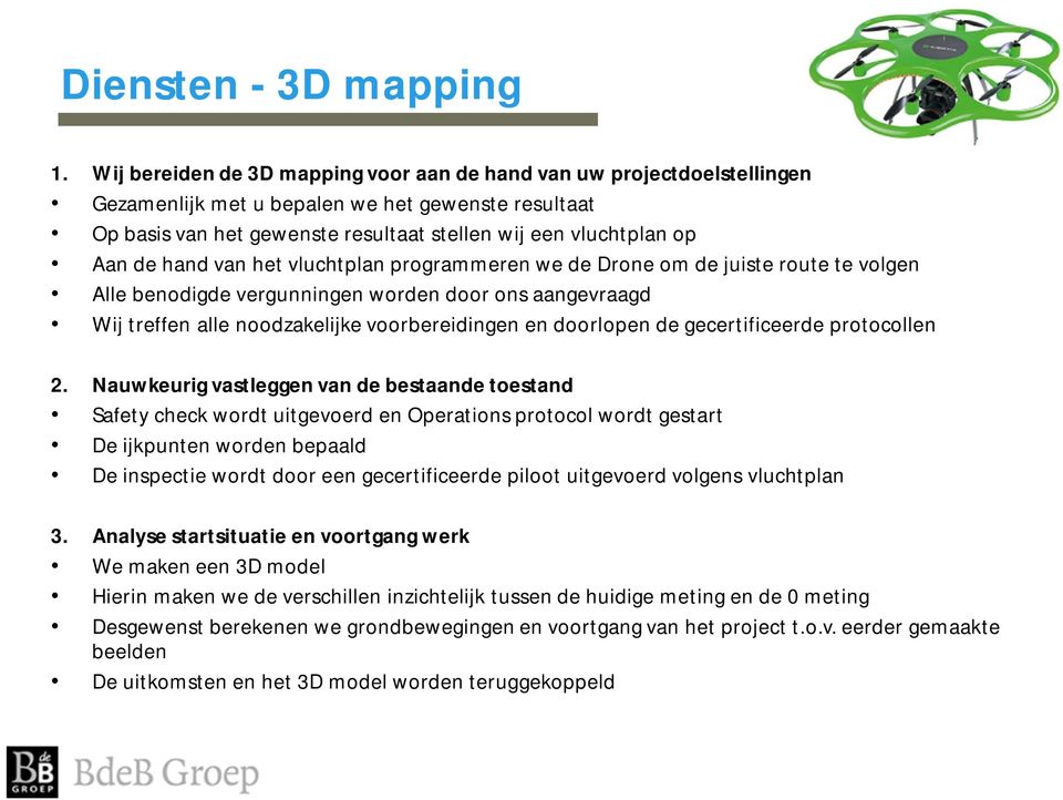 hand van het vluchtplan programmeren we de Drone om de juiste route te volgen Alle benodigde vergunningen worden door ons aangevraagd Wij treffen alle noodzakelijke voorbereidingen en doorlopen de