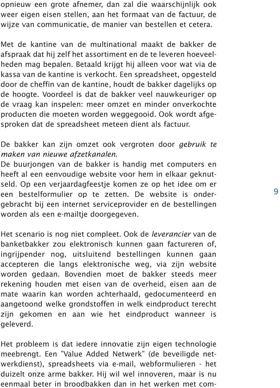 Betaald krijgt hij alleen voor wat via de kassa van de kantine is verkocht. Een spreadsheet, opgesteld door de cheffin van de kantine, houdt de bakker dagelijks op de hoogte.