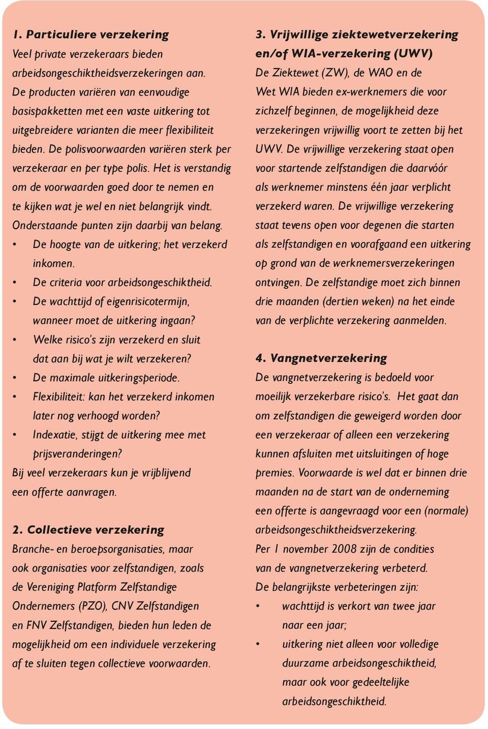 De polisvoorwaarden variëren sterk per verzekeraar en per type polis. Het is verstandig om de voorwaarden goed door te nemen en te kijken wat je wel en niet belangrijk vindt.