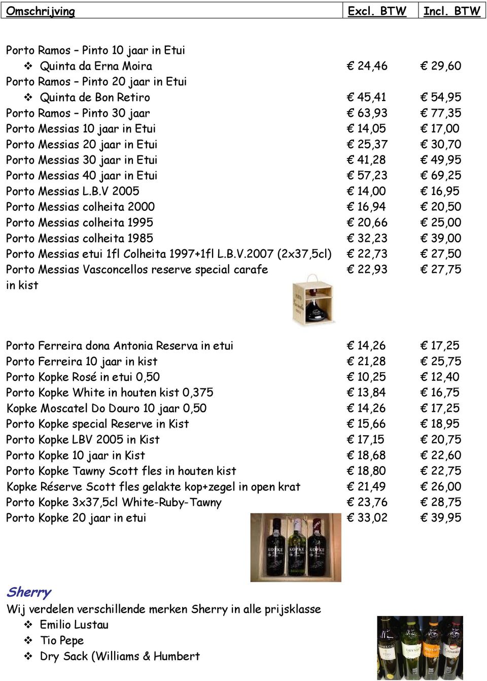 V 2005 14,00 16,95 Porto Messias colheita 2000 16,94 20,50 Porto Messias colheita 1995 20,66 25,00 Porto Messias colheita 1985 32,23 39,00 Porto Messias etui 1fl Colheita 1997+1fl L.B.V.2007