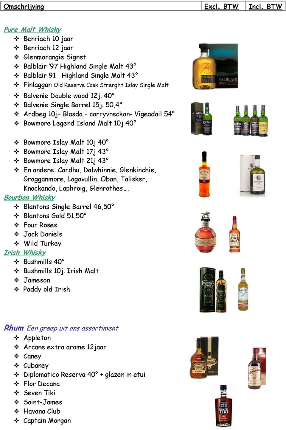 50,4 Ardbeg 10j Blasda corryvreckan- Vigeadail 54 Bowmore Legend Island Malt 10j 40 Bowmore Islay Malt 10j 40 Bowmore Islay Malt 17j 43 Bowmore Islay Malt 21j 43 En andere: Cardhu, Dalwhinnie,