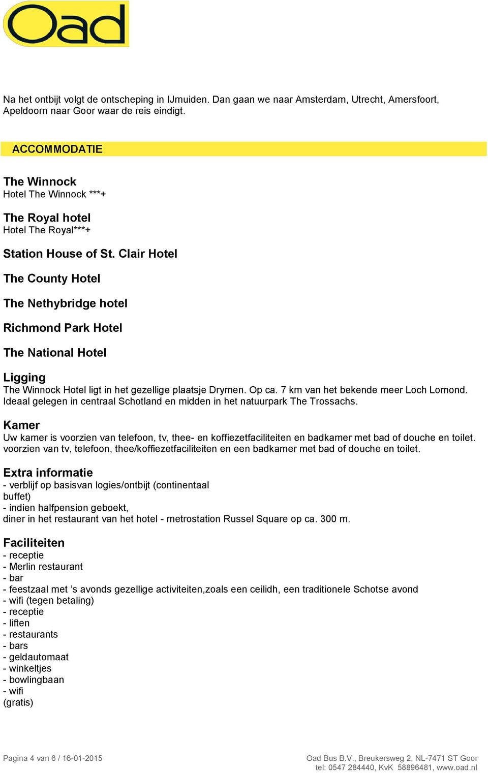 Clair Hotel The County Hotel The Nethybridge hotel Richmond Park Hotel The National Hotel Ligging The Winnock Hotel ligt in het gezellige plaatsje Drymen. Op ca. 7 km van het bekende meer Loch Lomond.