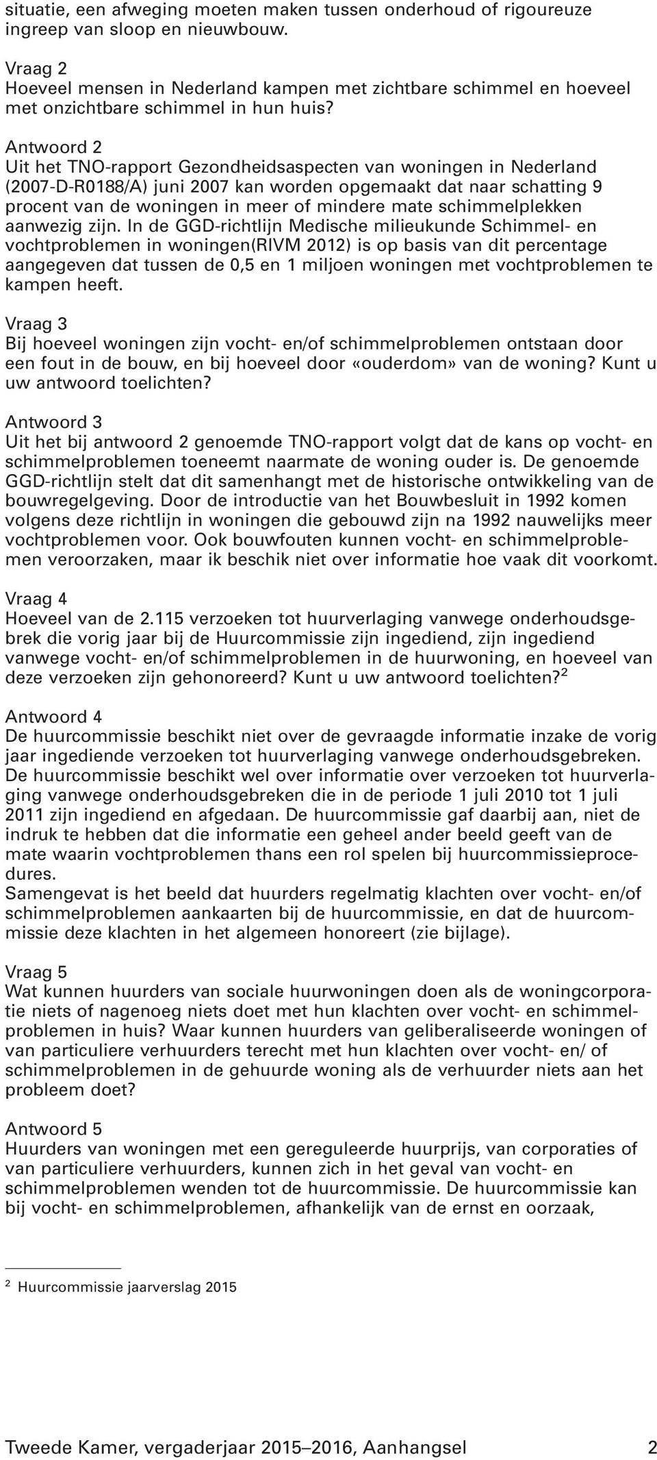 Antwoord 2 Uit het TNO-rapport Gezondheidsaspecten van woningen in Nederland (2007-D-R0188/A) juni 2007 kan worden opgemaakt dat naar schatting 9 procent van de woningen in meer of mindere mate