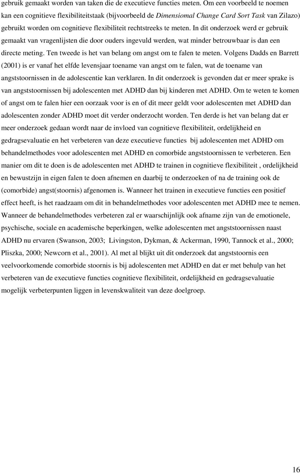 In dit onderzoek werd er gebruik gemaakt van vragenlijsten die door ouders ingevuld werden, wat minder betrouwbaar is dan een directe meting.