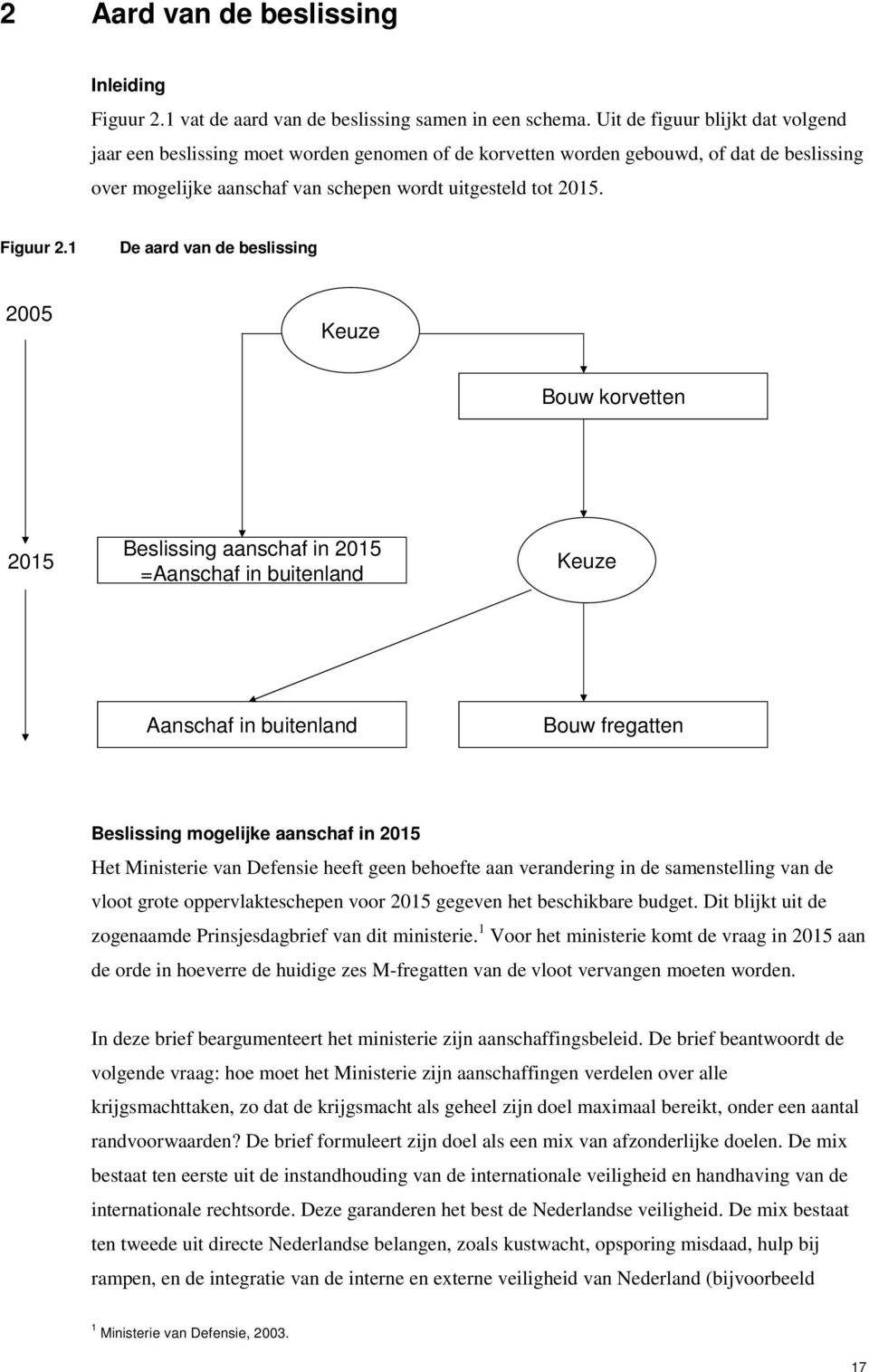 1 De aard van de beslissing 2005 Keuze Bouw korvetten 2015 Beslissing aanschaf in 2015 =Aanschaf in buitenland Keuze Aanschaf in buitenland Bouw fregatten Beslissing mogelijke aanschaf in 2015 Het