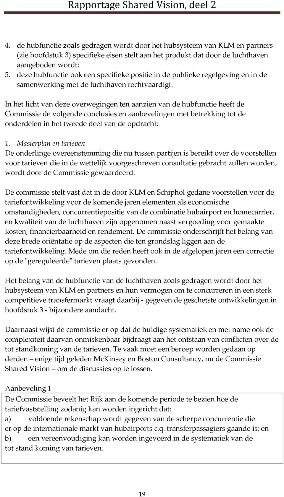 In het licht van deze overwegingen ten aanzien van de hubfunctie heeft de Commissie de volgende conclusies en aanbevelingen met betrekking tot de onderdelen in het tweede deel van de opdracht: 1.