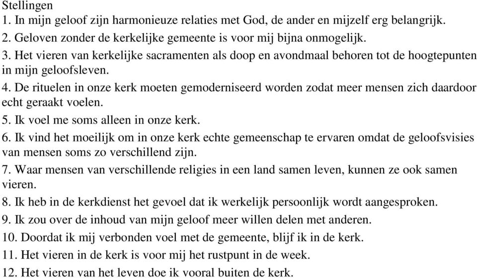 De rituelen in onze kerk moeten gemoderniseerd worden zodat meer mensen zich daardoor echt geraakt voelen. 5. Ik voel me soms alleen in onze kerk. 6.