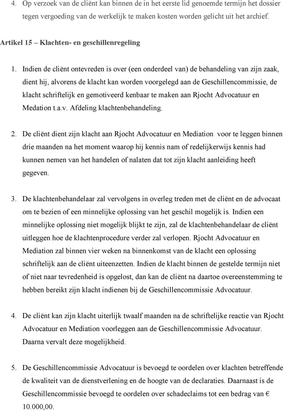 Indien de cliënt ontevreden is over (een onderdeel van) de behandeling van zijn zaak, dient hij, alvorens de klacht kan worden voorgelegd aan de Geschillencommissie, de klacht schriftelijk en