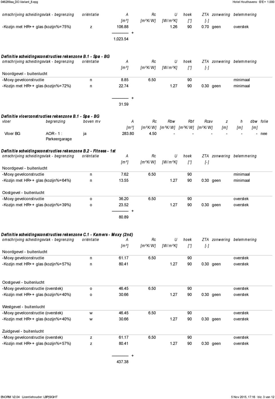 1 - Spa - BG vloer begrenzing boven mv A Rc Rbw Rbf Rcav z h dbw folie Vloer BG AOR - 1 : Parkeergarage [m²] [m²k/ W ] [m²k/ W ] [m²k/ W ] [m²k/ W ] [m] [m] [m] ja 283.80 4.