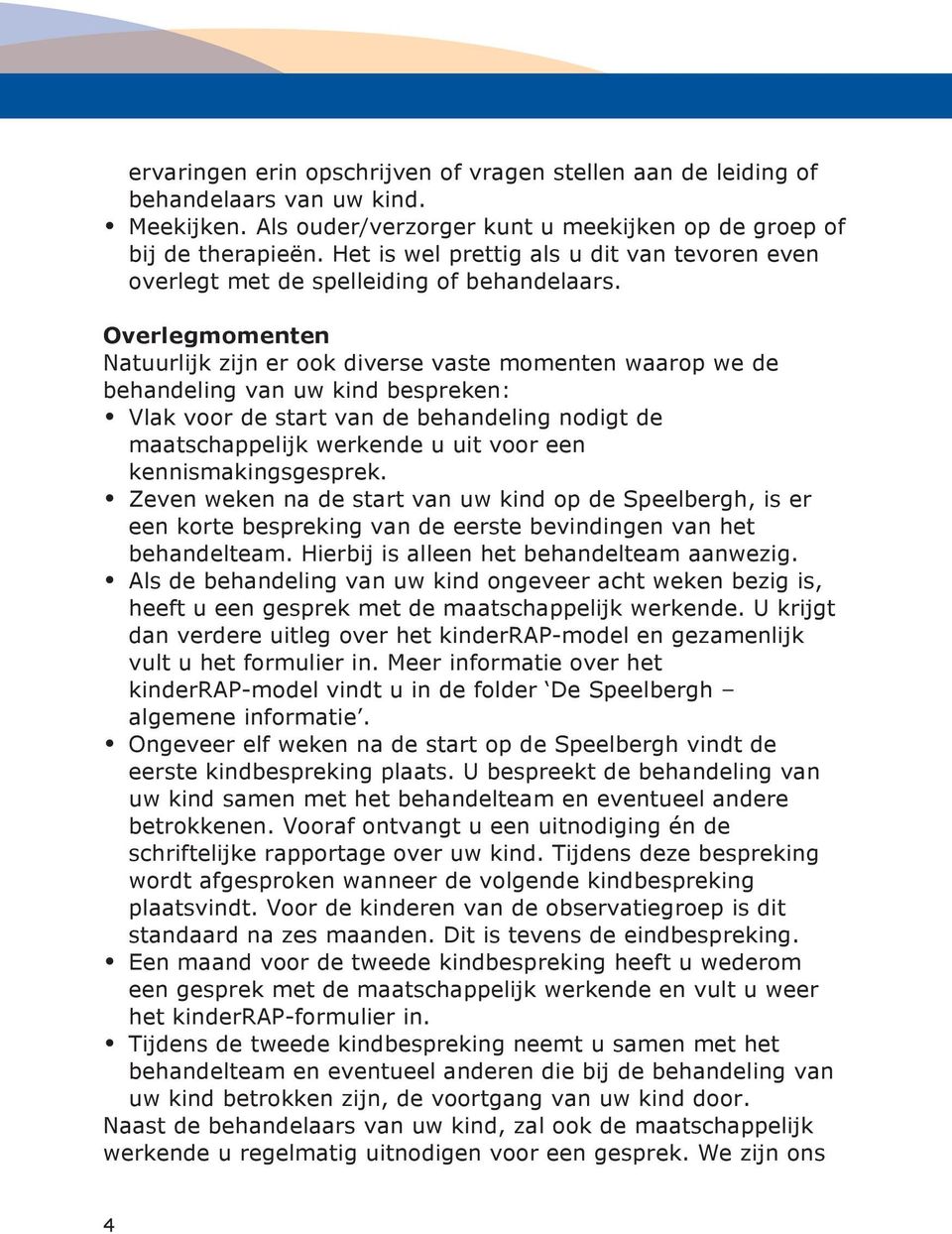 Overlegmomenten Natuurlijk zijn er ook diverse vaste momenten waarop we de behandeling van uw kind bespreken: Vlak voor de start van de behandeling nodigt de maatschappelijk werkende u uit voor een