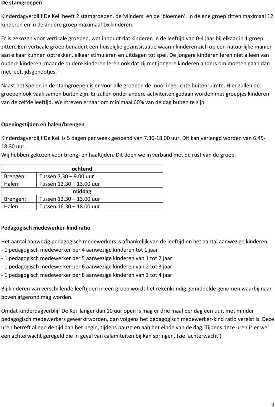 Een verticale groep benadert een huiselijke gezinssituatie waarin kinderen zich op een natuurlijke manier aan elkaar kunnen optrekken, elkaar stimuleren en uitdagen tot spel.