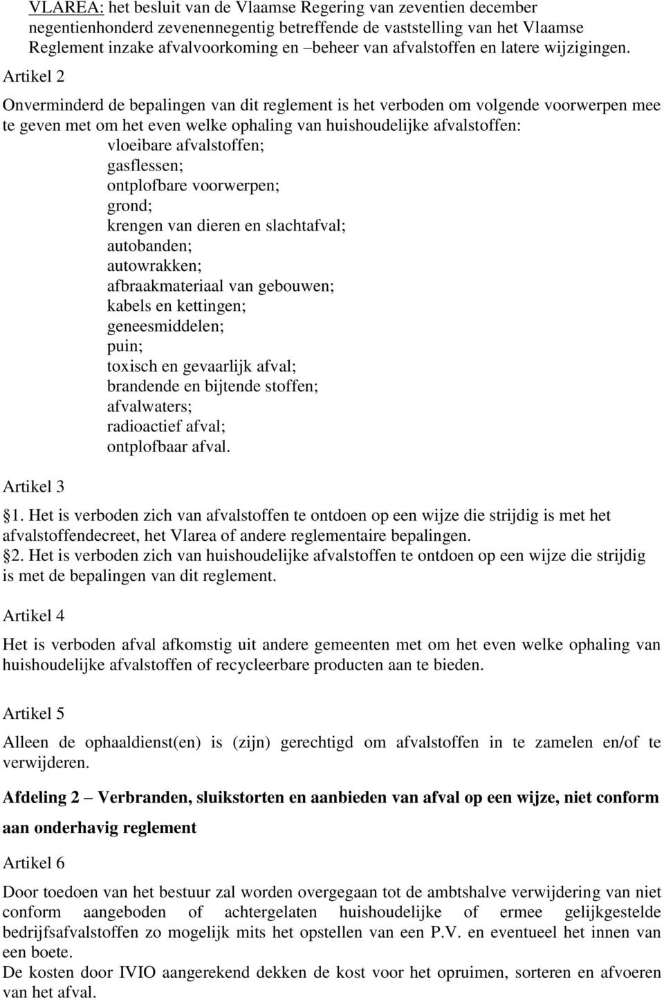 Artikel 2 Onverminderd de bepalingen van dit reglement is het verboden om volgende voorwerpen mee te geven met om het even welke ophaling van huishoudelijke afvalstoffen: vloeibare afvalstoffen;