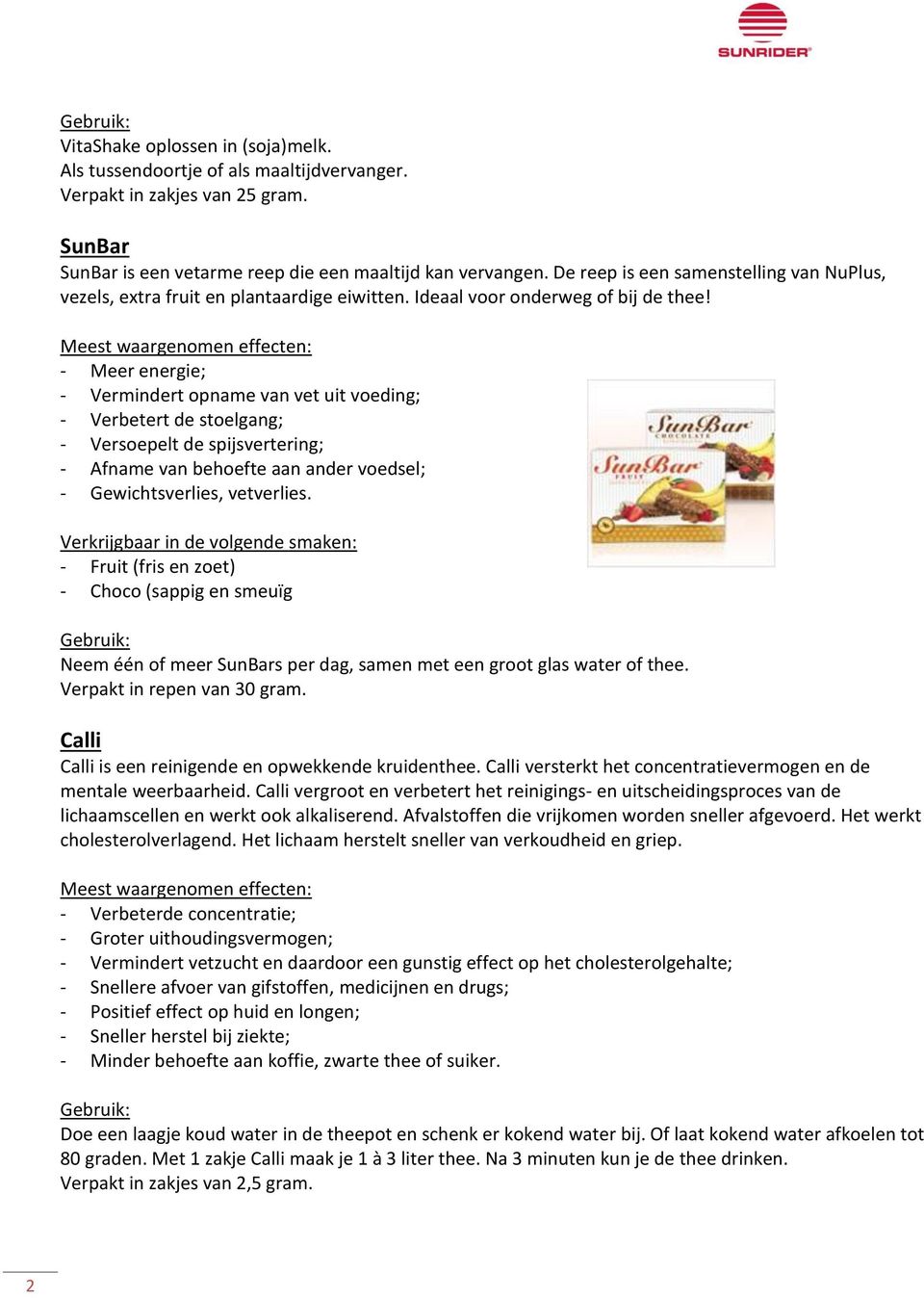 - Meer energie; - Vermindert opname van vet uit voeding; - Verbetert de stoelgang; - Versoepelt de spijsvertering; - Afname van behoefte aan ander voedsel; - Gewichtsverlies, vetverlies.