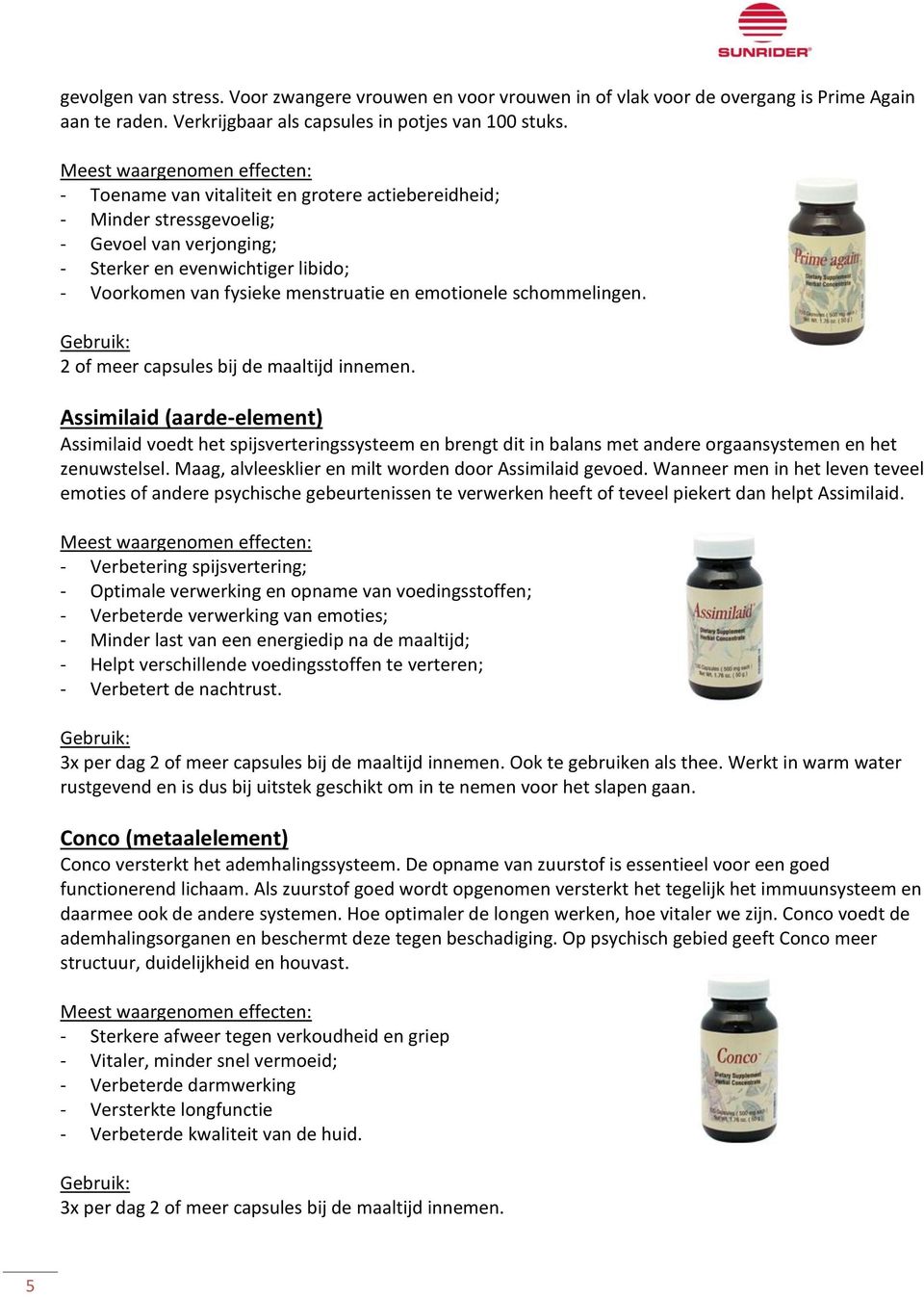 schommelingen. 2 of meer capsules bij de maaltijd innemen. Assimilaid (aarde-element) Assimilaid voedt het spijsverteringssysteem en brengt dit in balans met andere orgaansystemen en het zenuwstelsel.