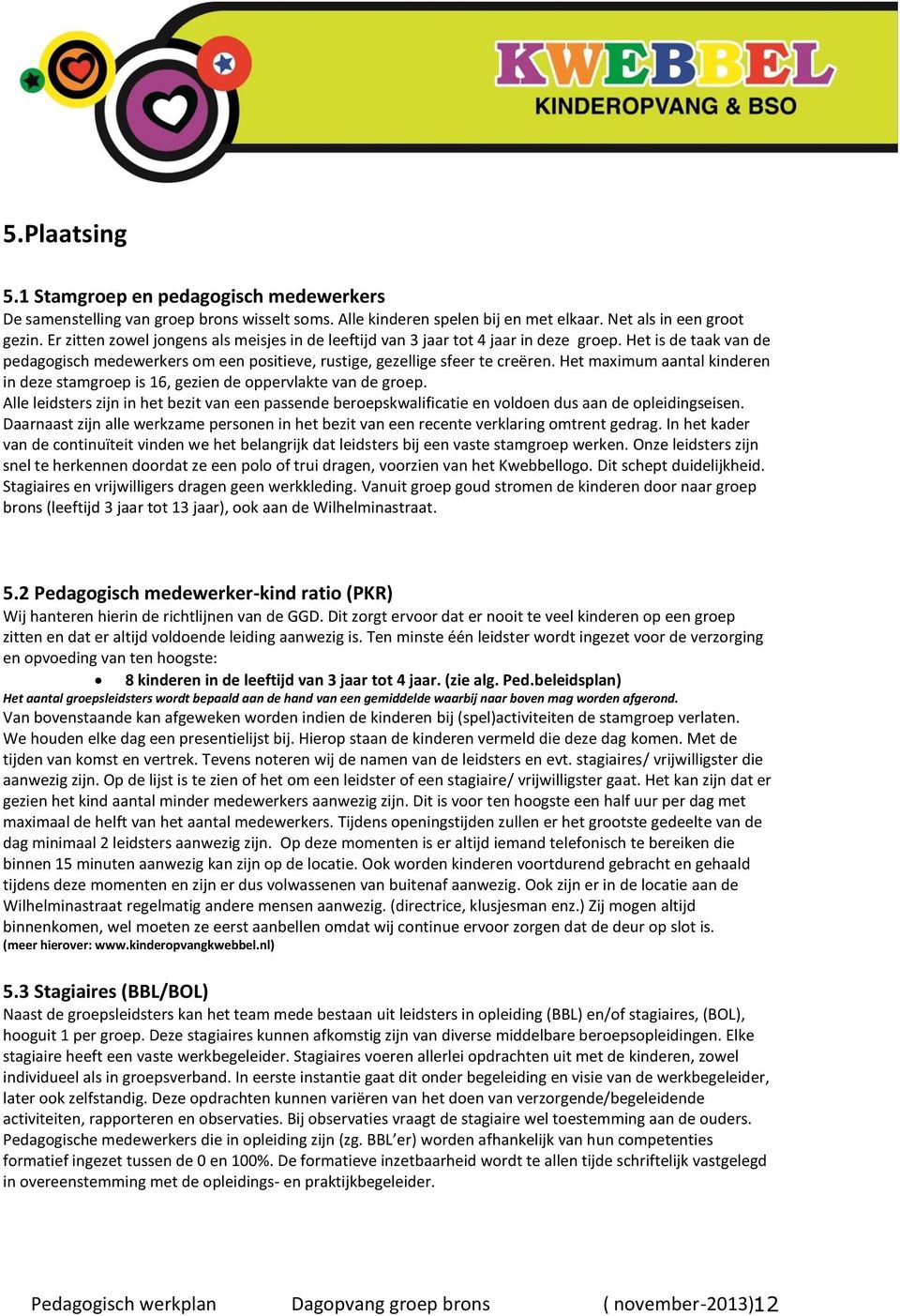 Het maximum aantal kinderen in deze stamgroep is 16, gezien de oppervlakte van de groep. Alle leidsters zijn in het bezit van een passende beroepskwalificatie en voldoen dus aan de opleidingseisen.