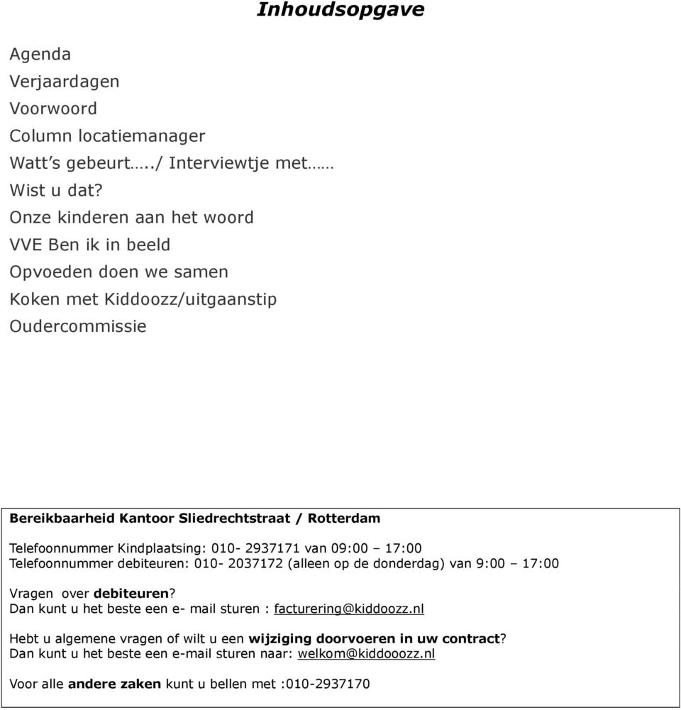 Rotterdam Telefoonnummer Kindplaatsing: 010-2937171 van 09:00 17:00 Telefoonnummer debiteuren: 010-2037172 (alleen op de donderdag) van 9:00 17:00 Vragen over debiteuren?